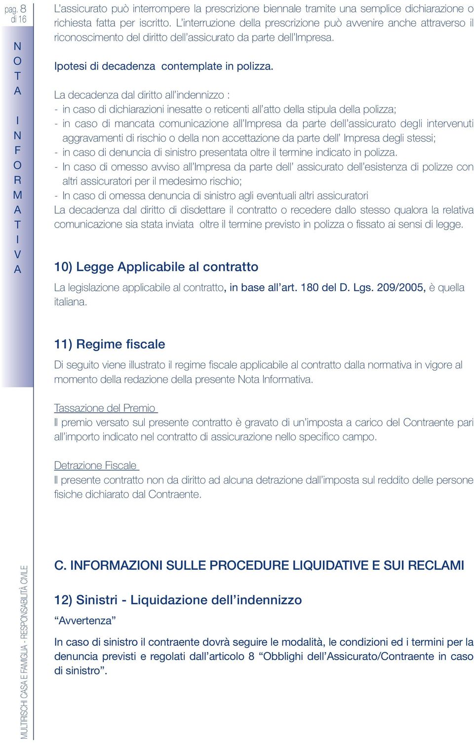 a decadenza dal diritto all indennizzo : - in caso di dichiarazioni inesatte o reticenti all atto della stipula della polizza; - in caso di mancata comunicazione all mpresa da parte dell assicurato