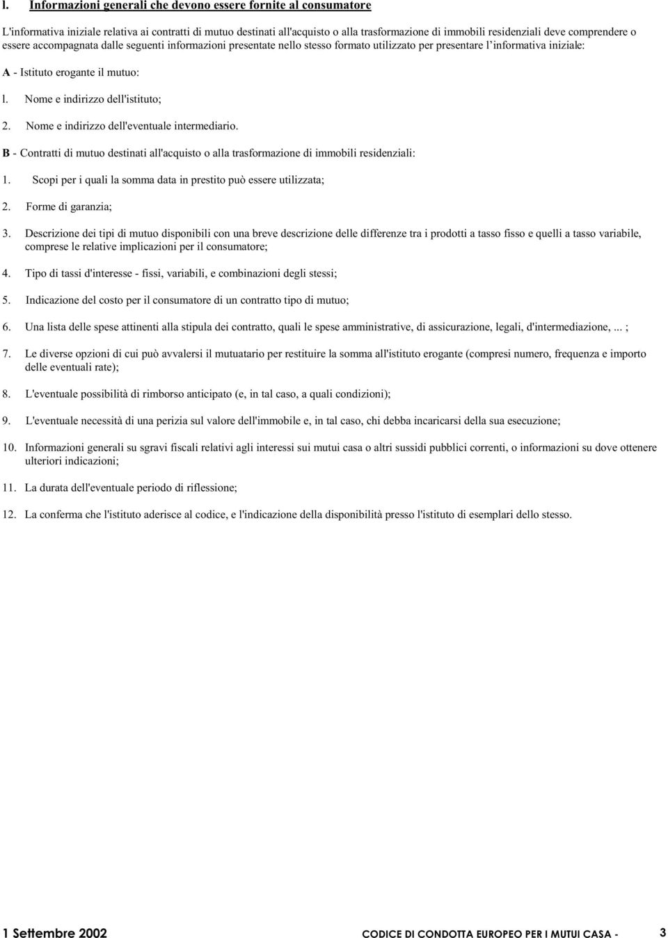 Nome e indirizzo dell'istituto; 2. Nome e indirizzo dell'eventuale intermediario. B - Contratti di mutuo destinati all'acquisto o alla trasformazione di immobili residenziali: 1.