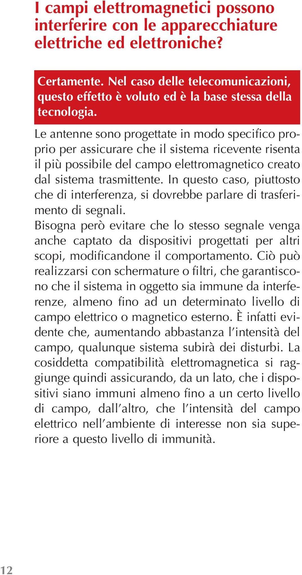 Le antenne sono progettate in modo specifico proprio per assicurare che il sistema ricevente risenta il più possibile del campo elettromagnetico creato dal sistema trasmittente.