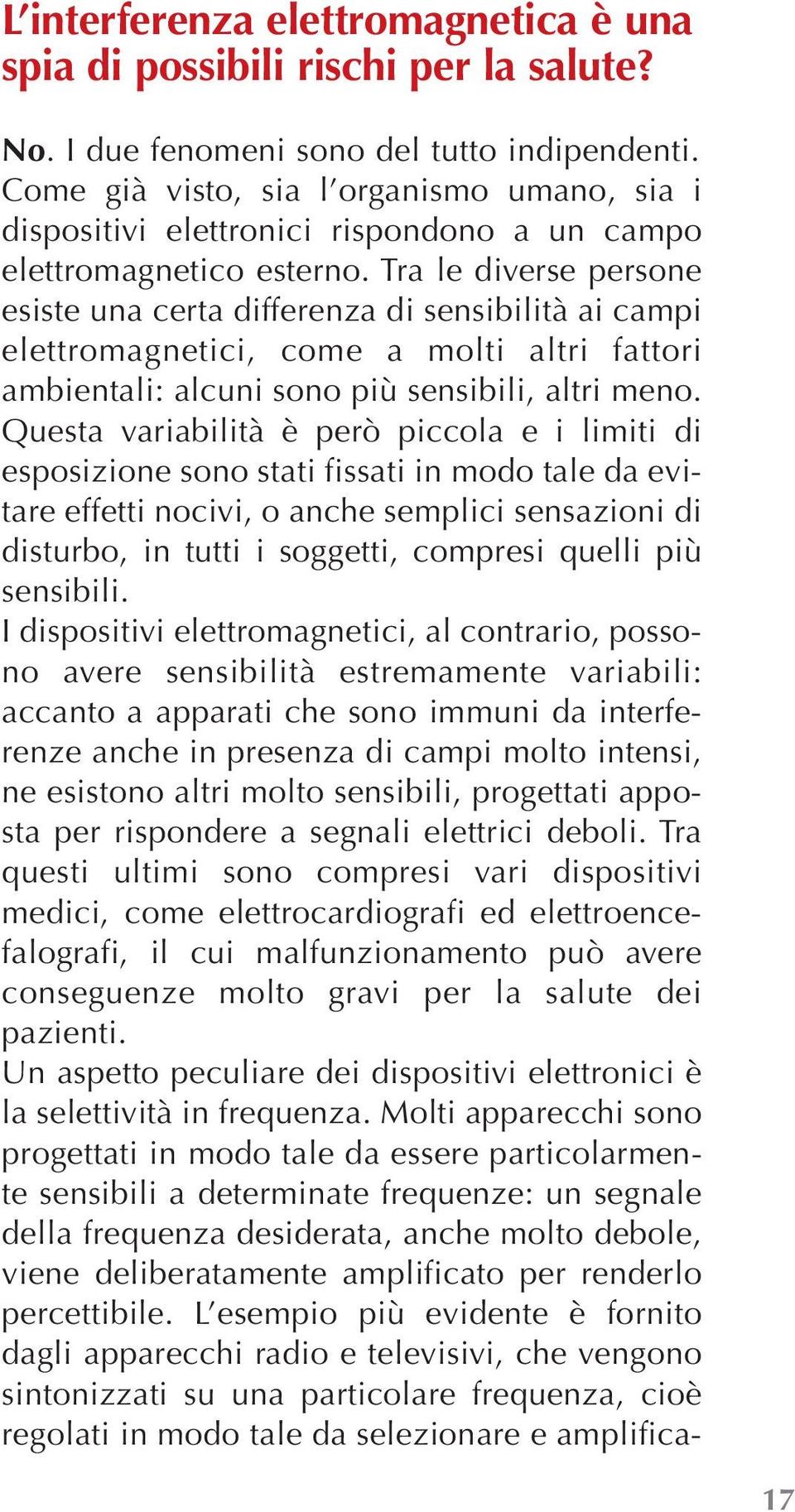 Tra le diverse persone esiste una certa differenza di sensibilità ai campi elettromagnetici, come a molti altri fattori ambientali: alcuni sono più sensibili, altri meno.