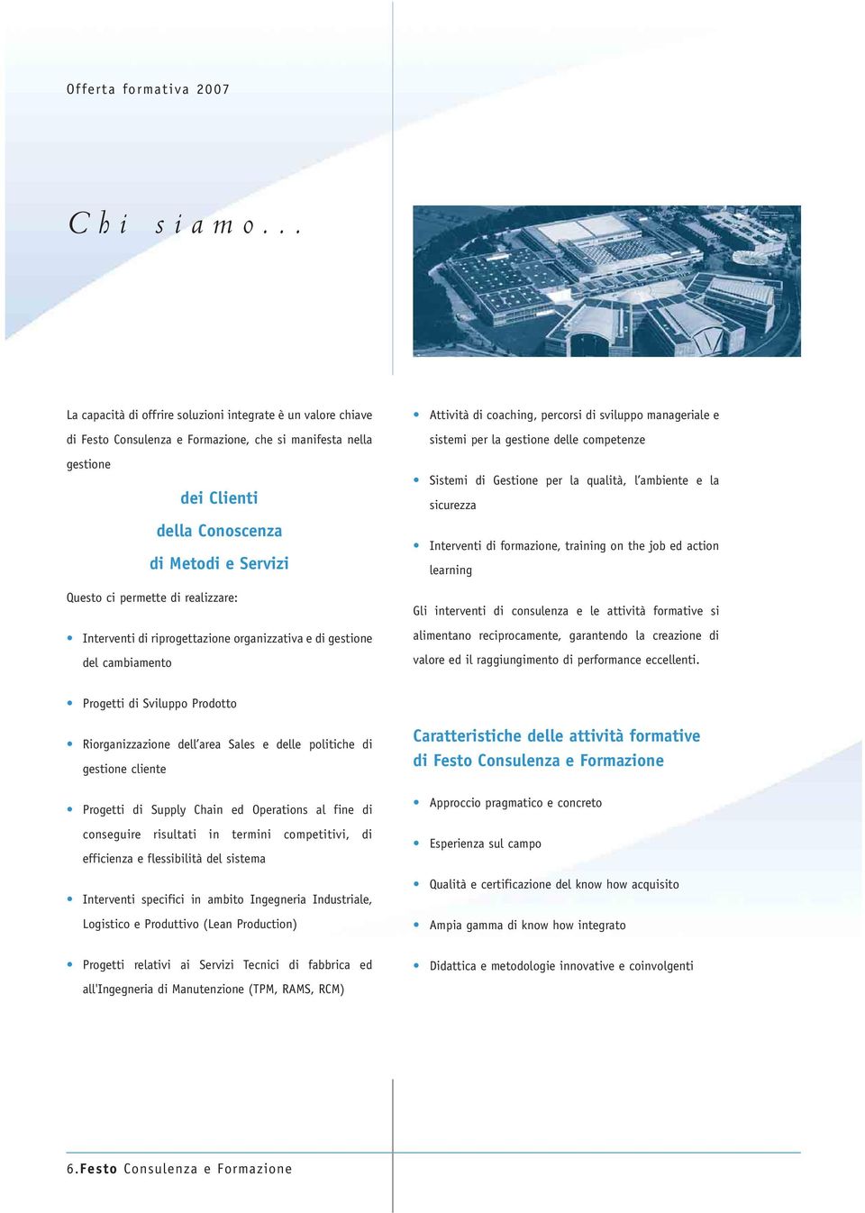 di realizzare: Interventi di riprogettazione organizzativa e di gestione del cambiamento Attività di coaching, percorsi di sviluppo manageriale e sistemi per la gestione delle competenze Sistemi di