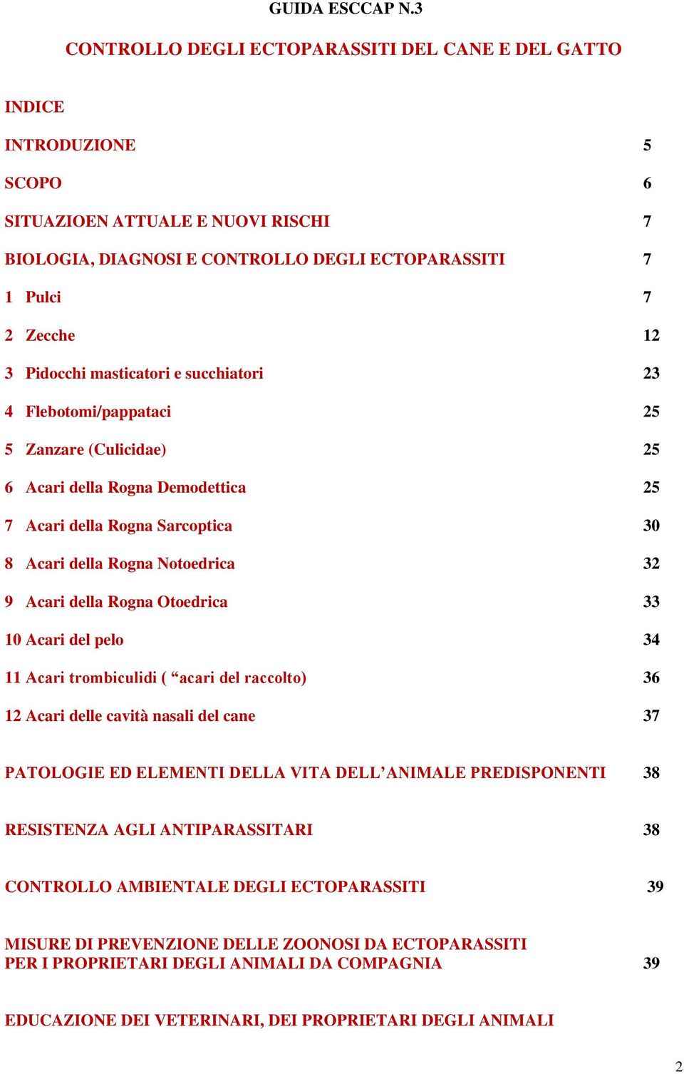 Pidocchi masticatori e succhiatori 23 4 Flebotomi/pappataci 25 5 Zanzare (Culicidae) 25 6 Acari della Rogna Demodettica 25 7 Acari della Rogna Sarcoptica 30 8 Acari della Rogna Notoedrica 32 9 Acari