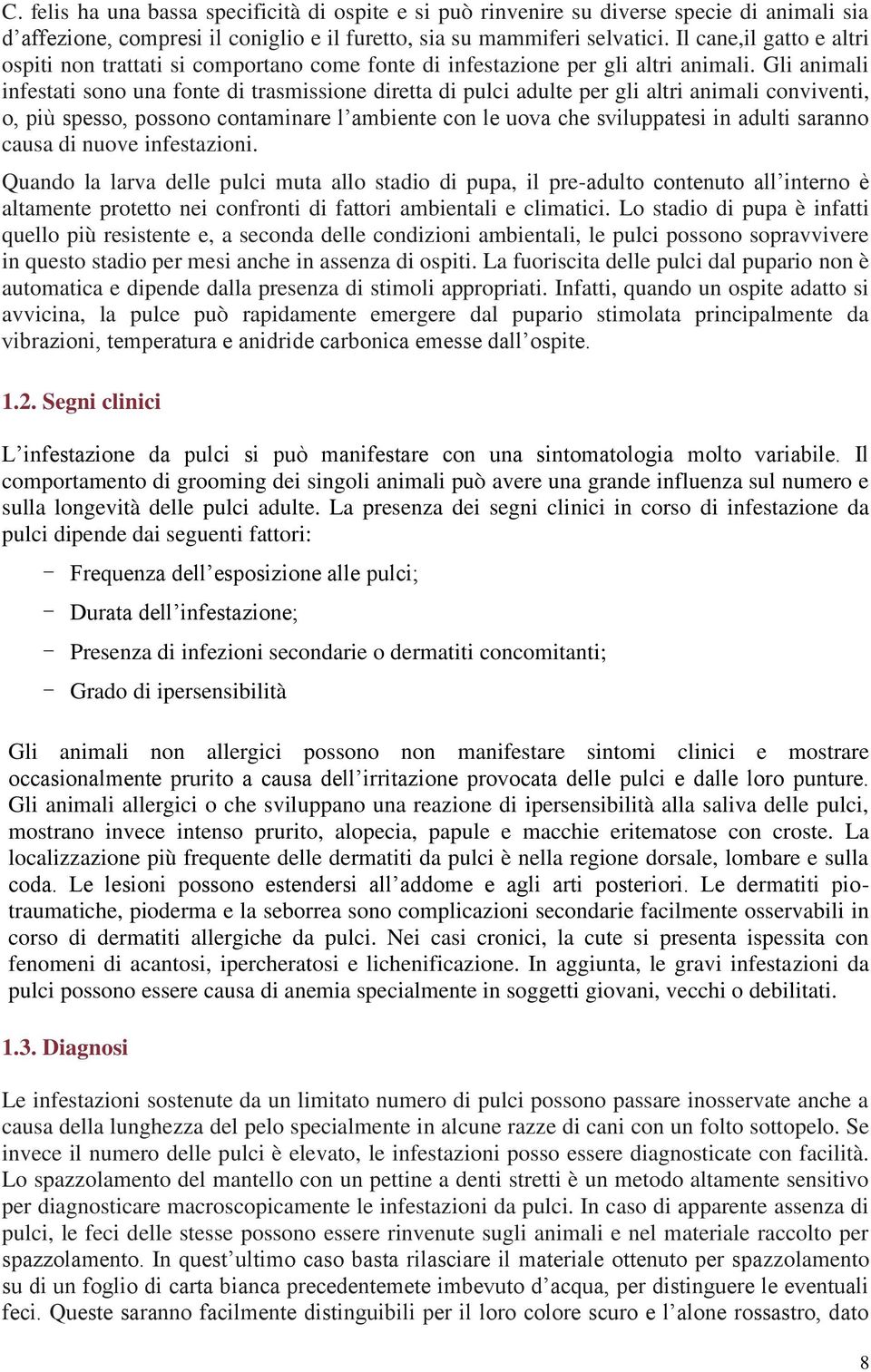 Gli animali infestati sono una fonte di trasmissione diretta di pulci adulte per gli altri animali conviventi, o, più spesso, possono contaminare l ambiente con le uova che sviluppatesi in adulti