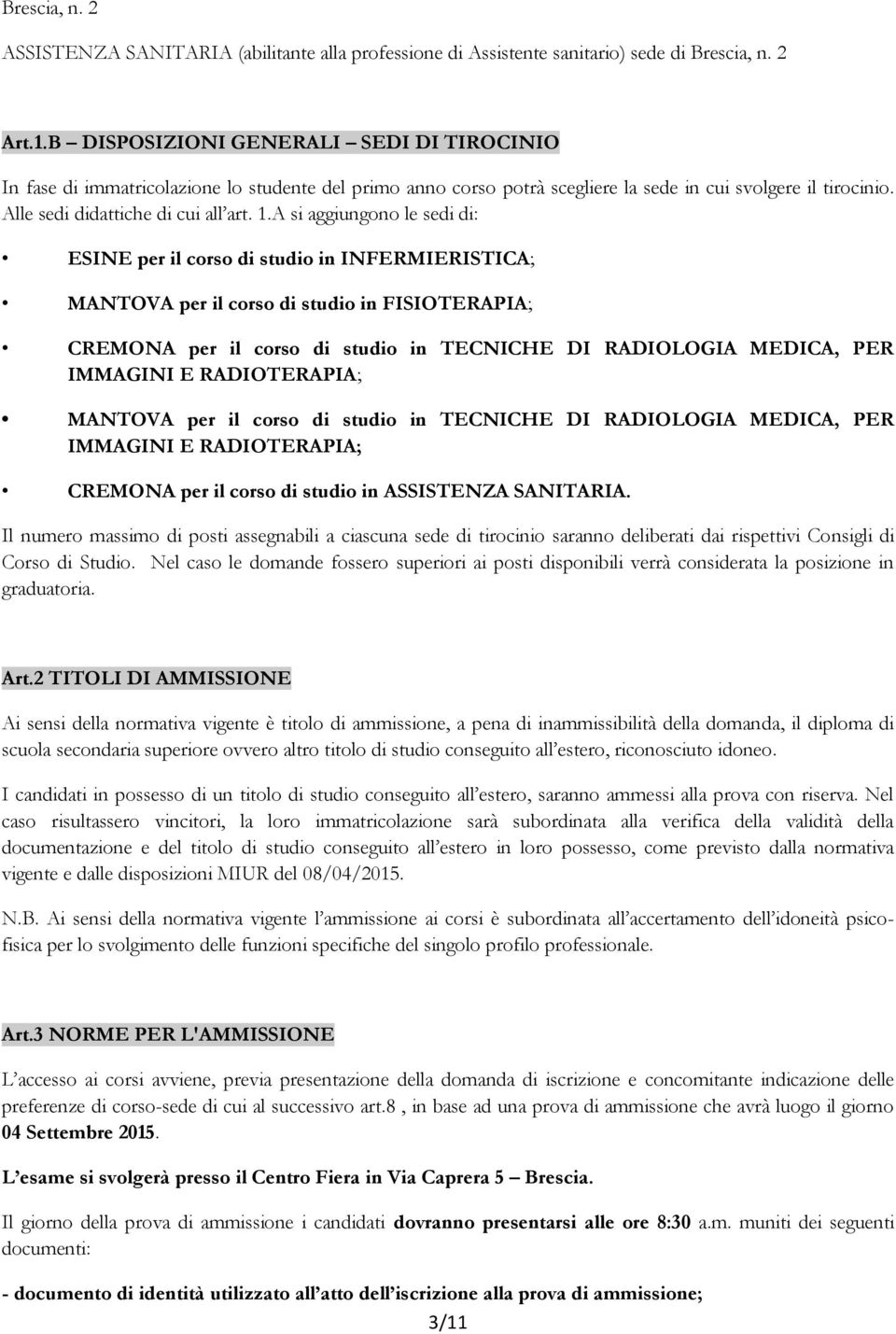 A si aggiungono le sedi di: ESINE per il corso di studio in INFERMIERISTICA; MANTOVA per il corso di studio in FISIOTERAPIA; CREMONA per il corso di studio in TECNICHE DI RADIOLOGIA MEDICA, PER