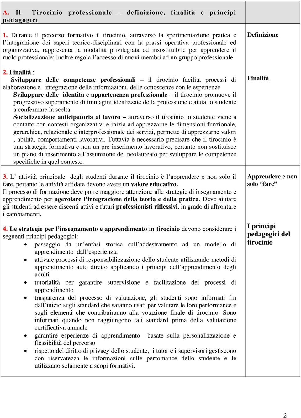 modalità privilegiata ed insostituibile per apprendere il ruolo professionale; inoltre regola l accesso di nuovi membri ad un gruppo professionale 2.