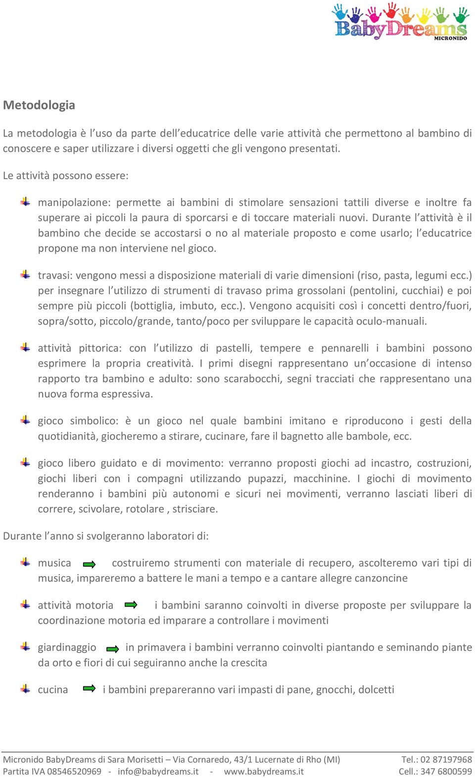 Durante l attività è il bambino che decide se accostarsi o no al materiale proposto e come usarlo; l educatrice propone ma non interviene nel gioco.