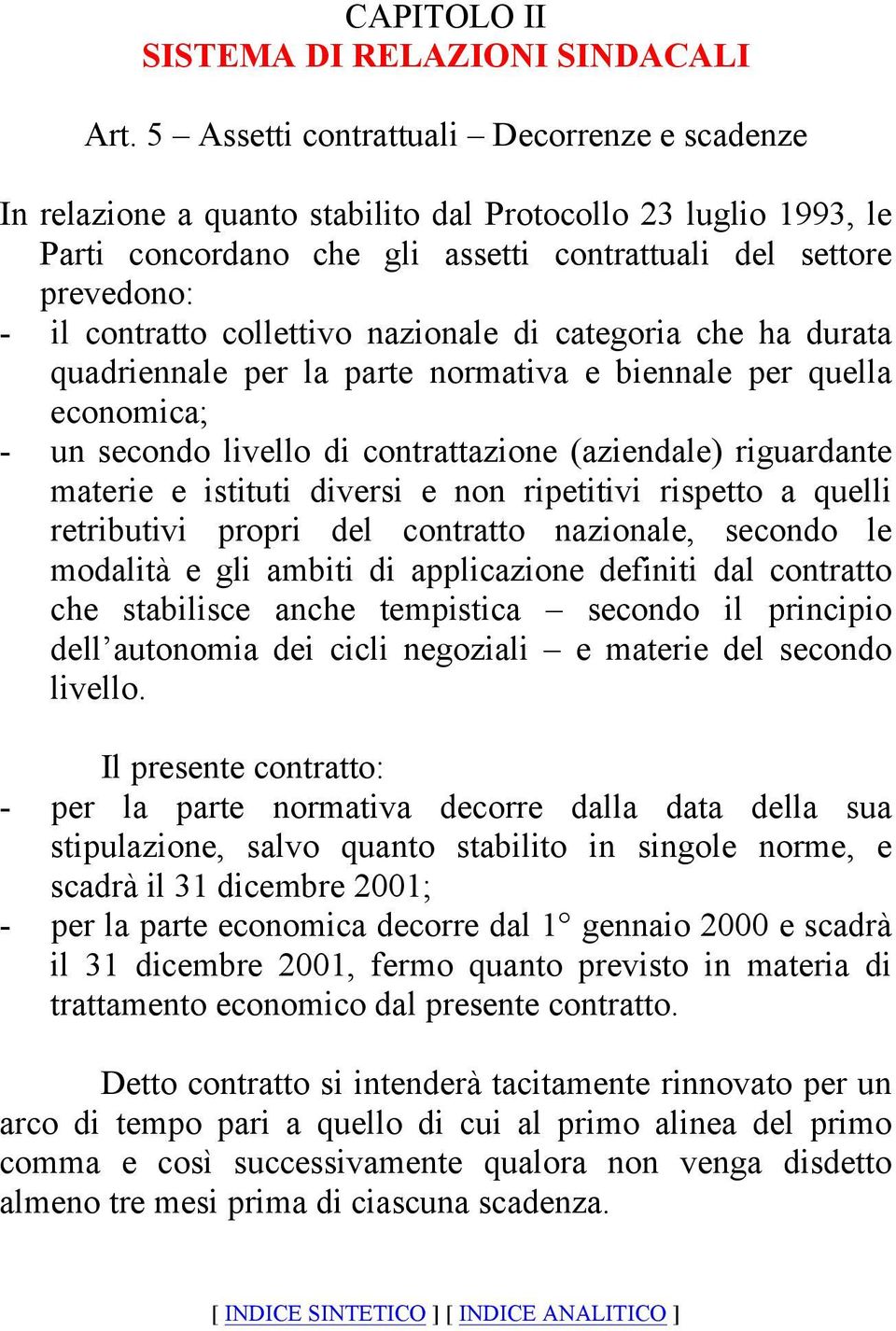 collettivo nazionale di categoria che ha durata quadriennale per la parte normativa e biennale per quella economica; - un secondo livello di contrattazione (aziendale) riguardante materie e istituti