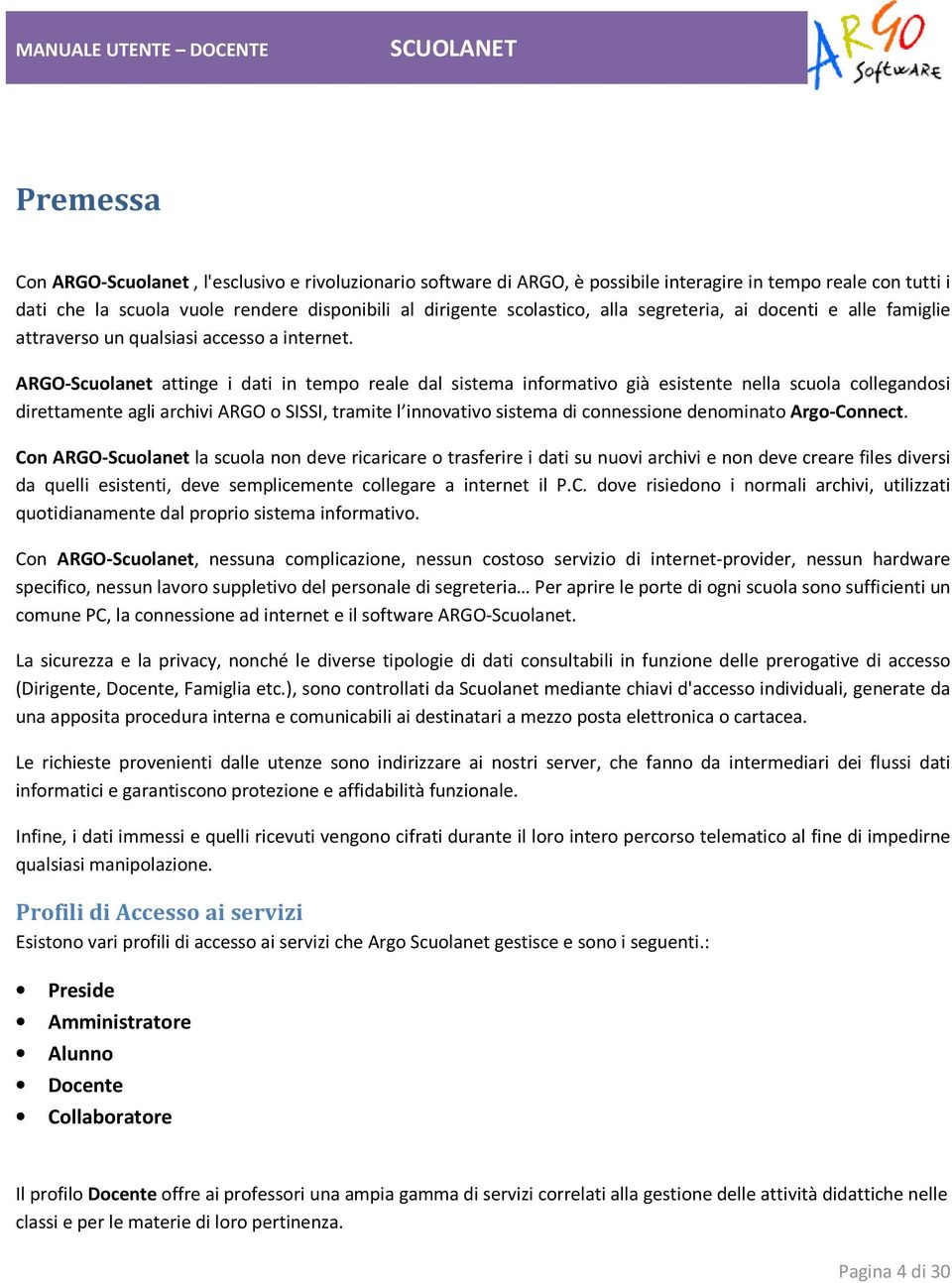 ARGO-Scuolanet attinge i dati in tempo reale dal sistema informativo già esistente nella scuola collegandosi direttamente agli archivi ARGO o SISSI, tramite l innovativo sistema di connessione