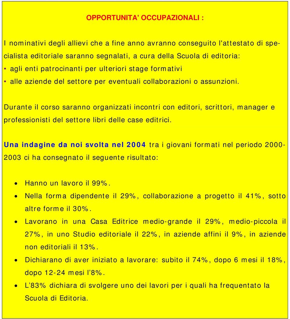 Durante il corso saranno organizzati incontri con editori, scrittori, manager e professionisti del settore libri delle case editrici.