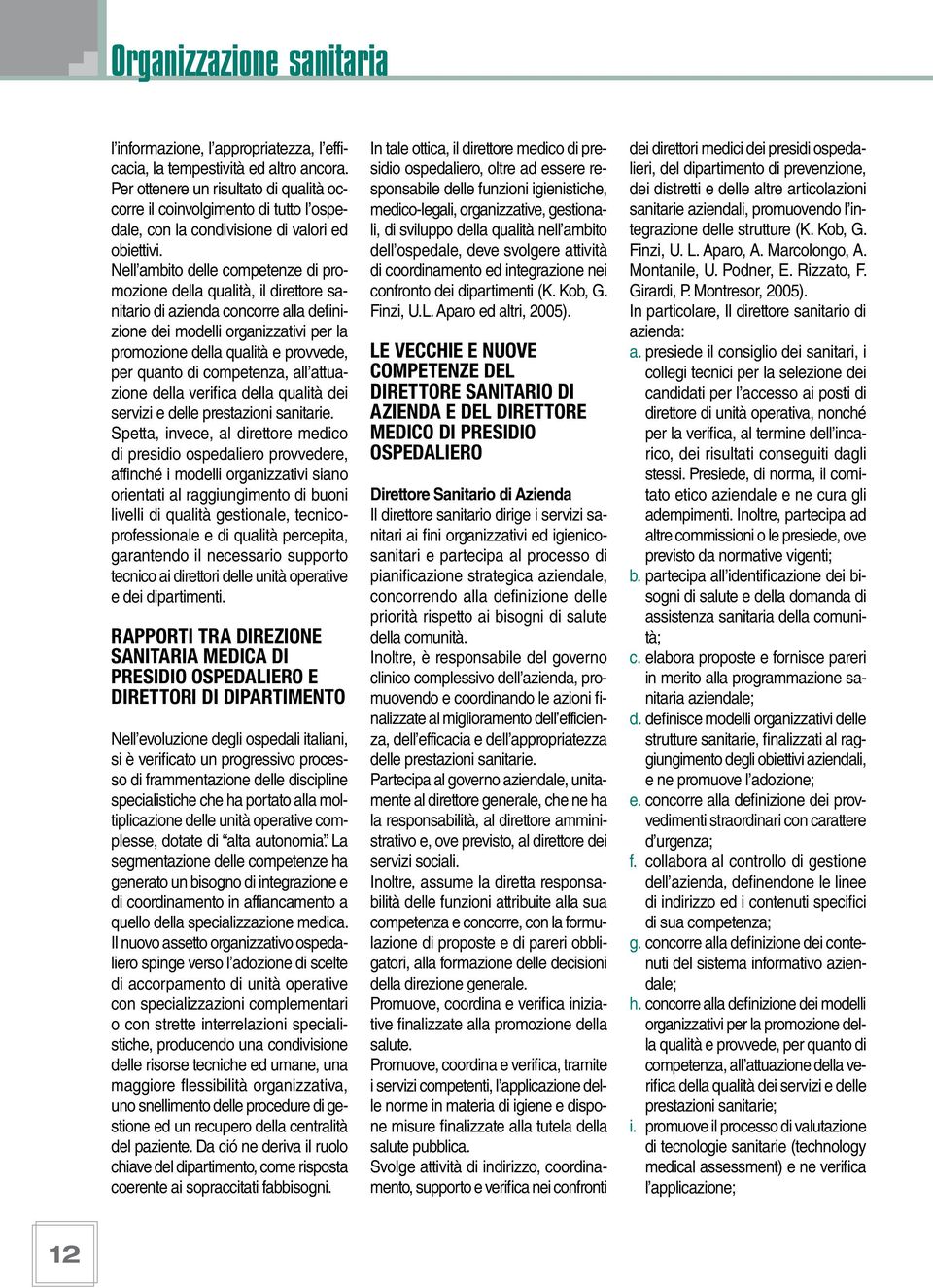 Nell ambito delle competenze di promozione della qualità, il direttore sanitario di azienda concorre alla definizione dei modelli organizzativi per la promozione della qualità e provvede, per quanto