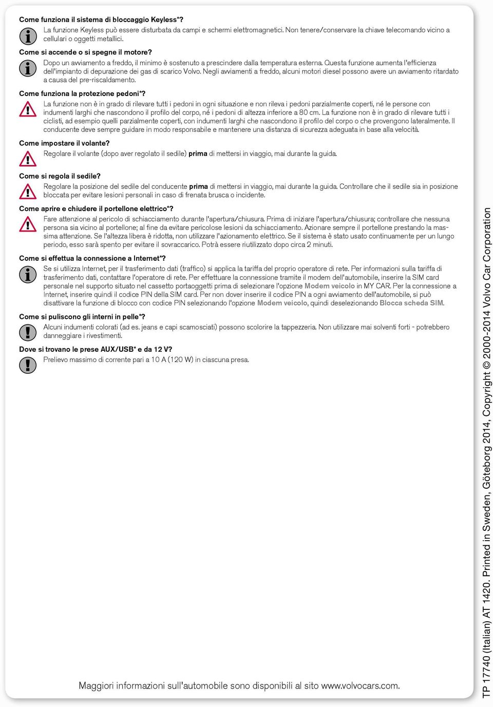 Dopo un avviamento a freddo, il minimo è sostenuto a prescindere dalla temperatura esterna. Questa funzione aumenta l'efficienza dell'impianto di depurazione dei gas di scarico Volvo.