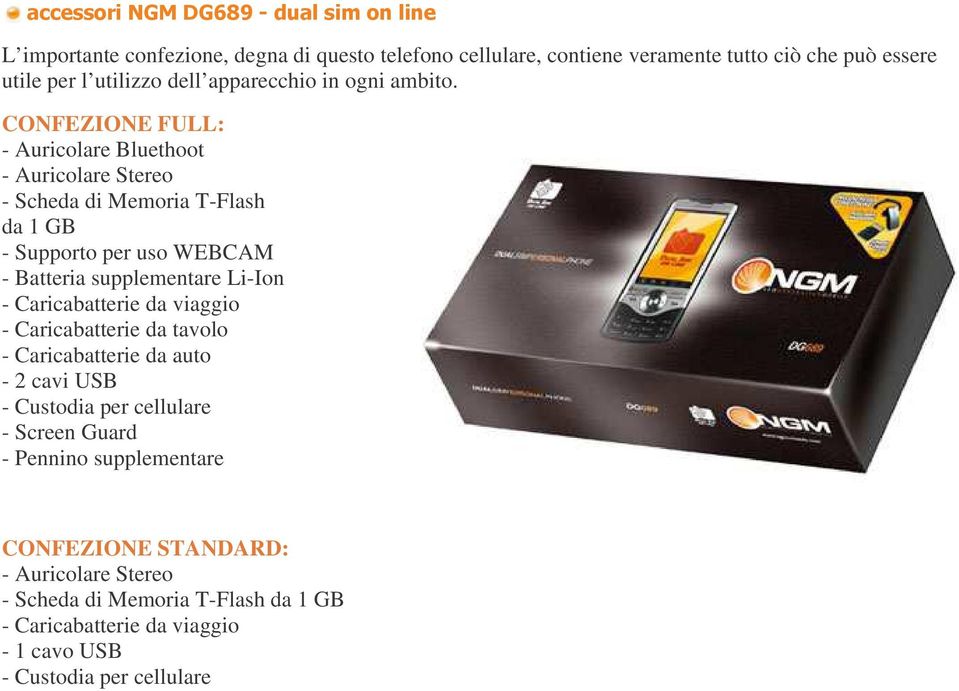 CONFEZIONE FULL: - Auricolare Bluethoot - Auricolare Stereo - Scheda di Memoria T-Flash da 1 GB - Supporto per uso WEBCAM - Batteria supplementare