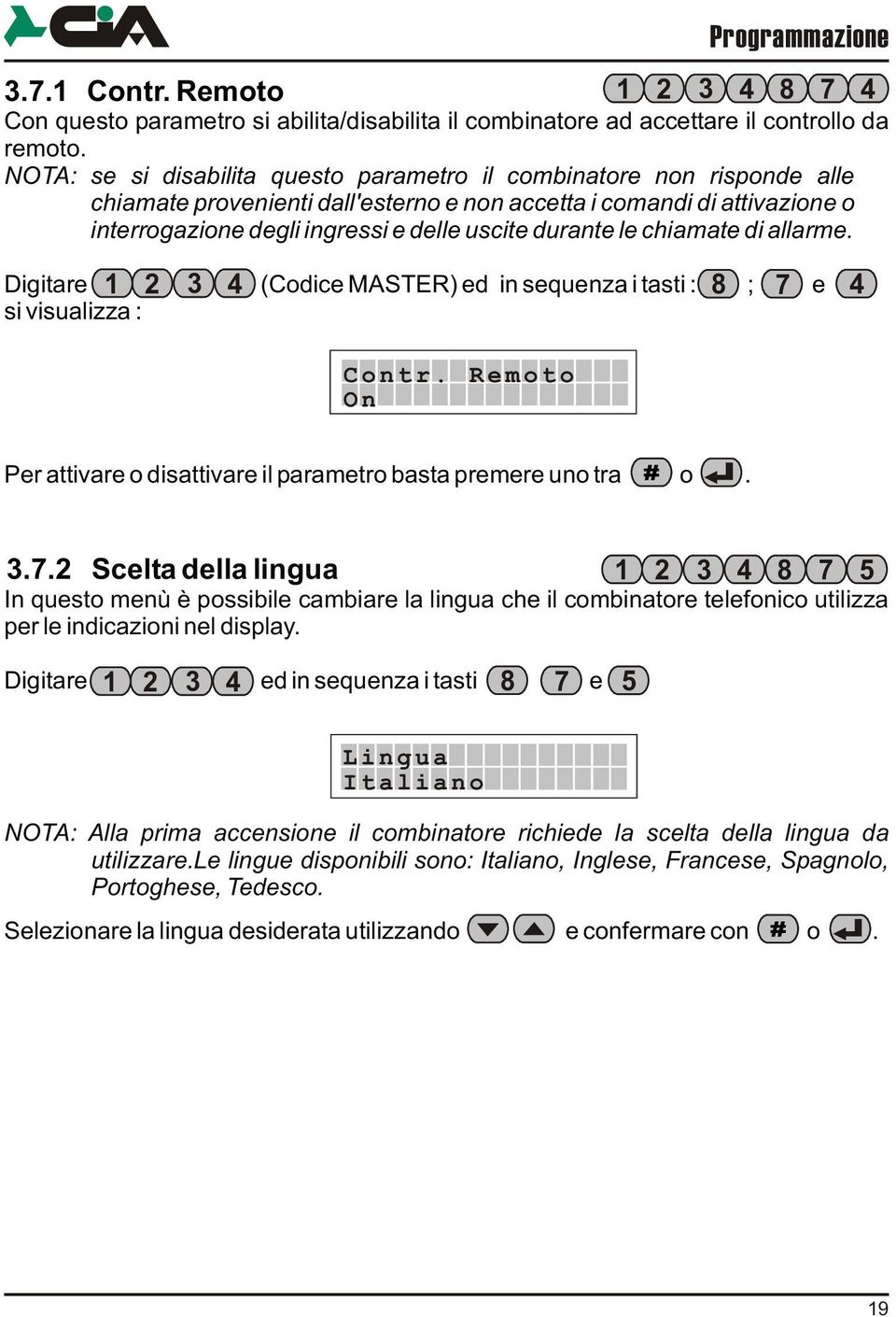 durante le chiamate di allarme. Digitare 1 2 3 4 (Codice MASTER) ed in sequenza i tasti : 8 ; 7 