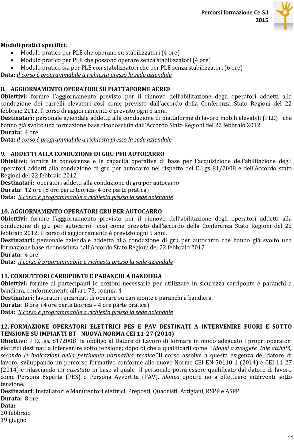 AGGIORNAMENTO OPERATORI SU PIATTAFORME AEREE Obiettivi: fornire l aggiornamento previsto per il rinnovo dell abilitazione degli operatori addetti alla conduzione dei carrelli elevatori così come