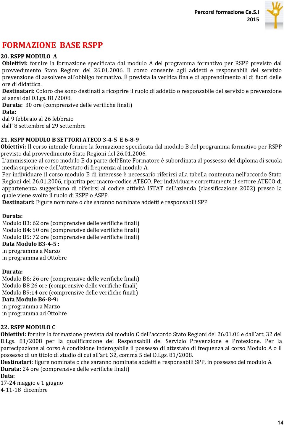 Destinatari: Coloro che sono destinati a ricoprire il ruolo di addetto o responsabile del servizio e prevenzione ai sensi del D.Lgs. 81/2008.