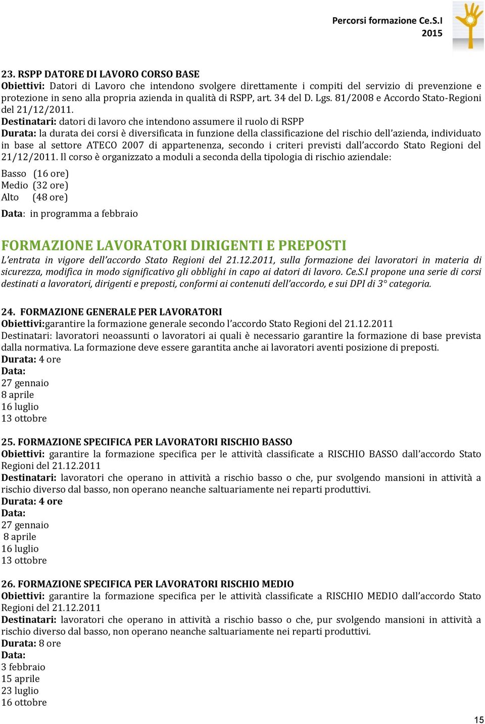 Destinatari: datori di lavoro che intendono assumere il ruolo di RSPP Durata: la durata dei corsi è diversificata in funzione della classificazione del rischio dell azienda, individuato in base al