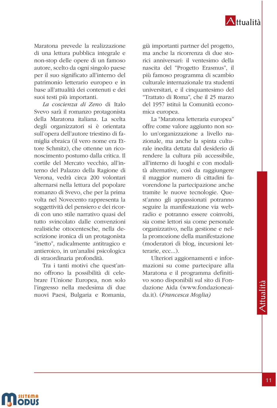 La scelta degli organizzatori si è orientata sull opera dell autore triestino di famiglia ebraica (il vero nome era Ettore Schmitz), che ottenne un riconoscimento postumo dalla critica.