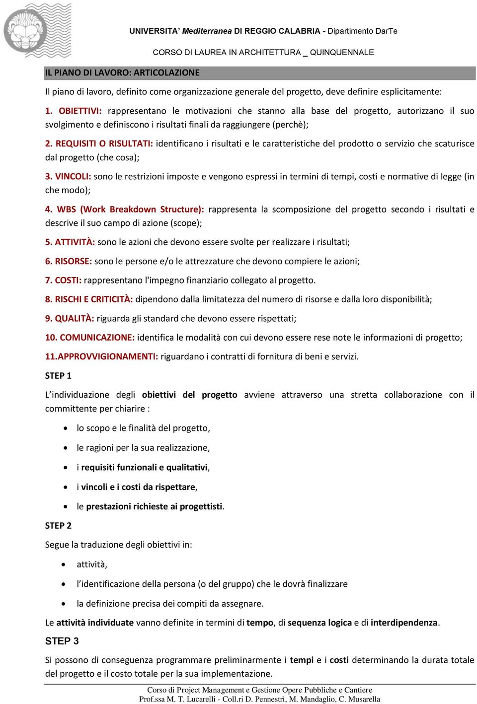 REQUISITI O RISULTATI: identificano i risultati e le caratteristiche del prodotto o servizio che scaturisce dal progetto (che cosa); 3.