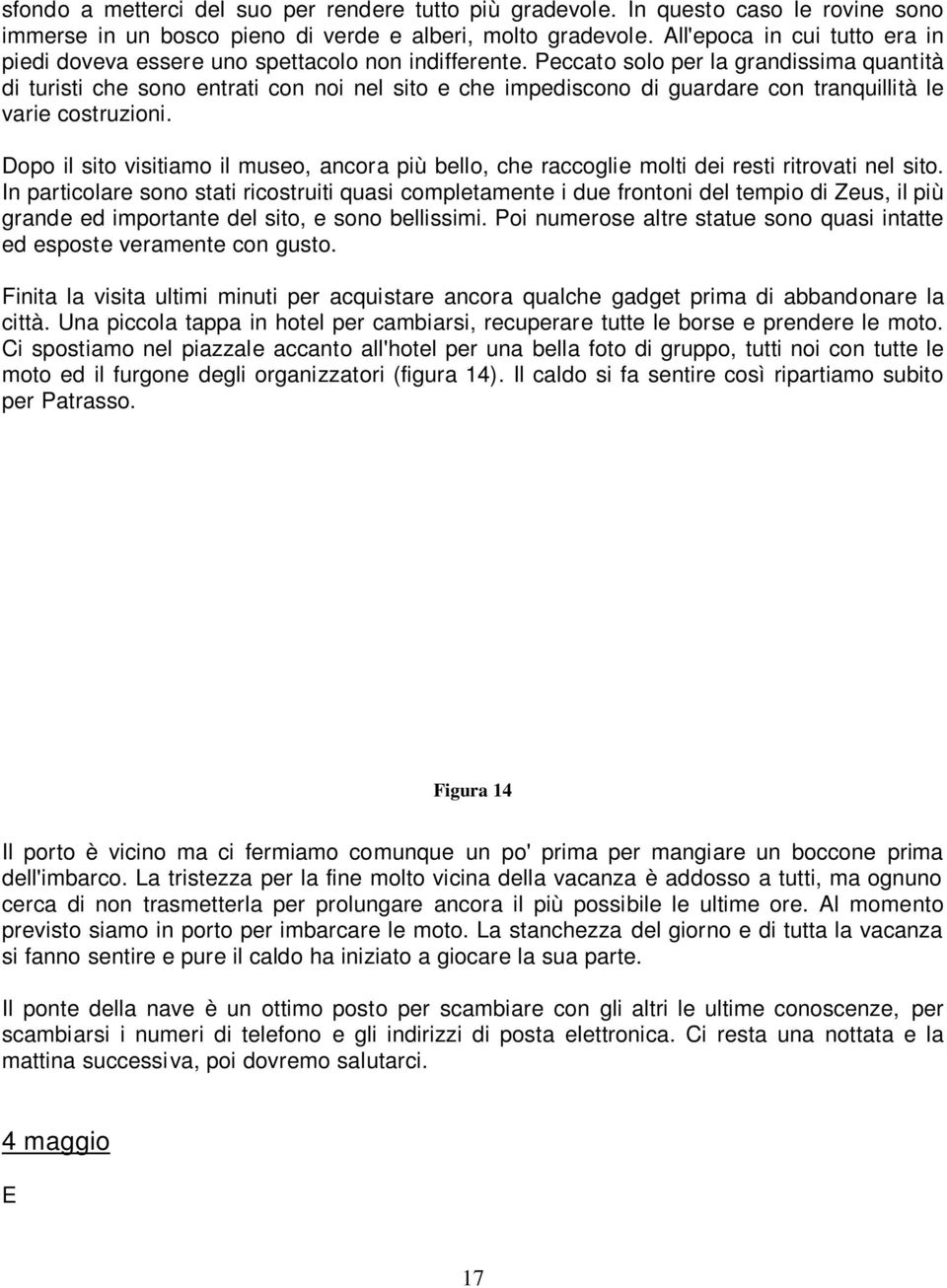 Peccato solo per la grandissima quantità di turisti che sono entrati con noi nel sito e che impediscono di guardare con tranquillità le varie costruzioni.