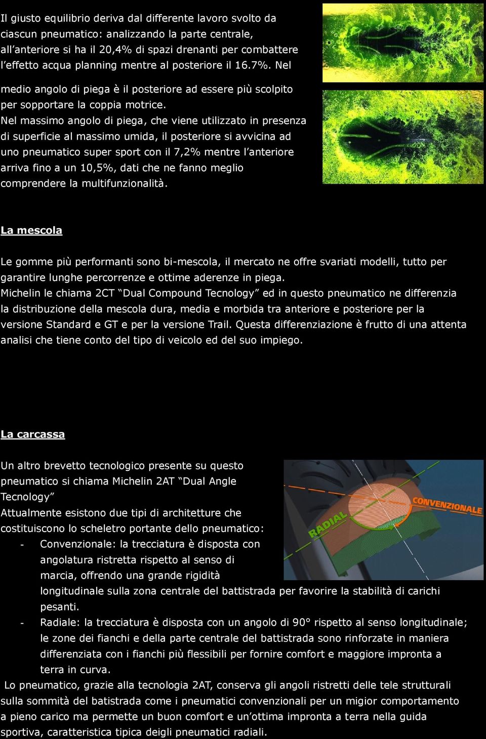 Nel massimo angolo di piega, che viene utilizzato in presenza di superficie al massimo umida, il posteriore si avvicina ad uno pneumatico super sport con il 7,2% mentre l anteriore arriva fino a un