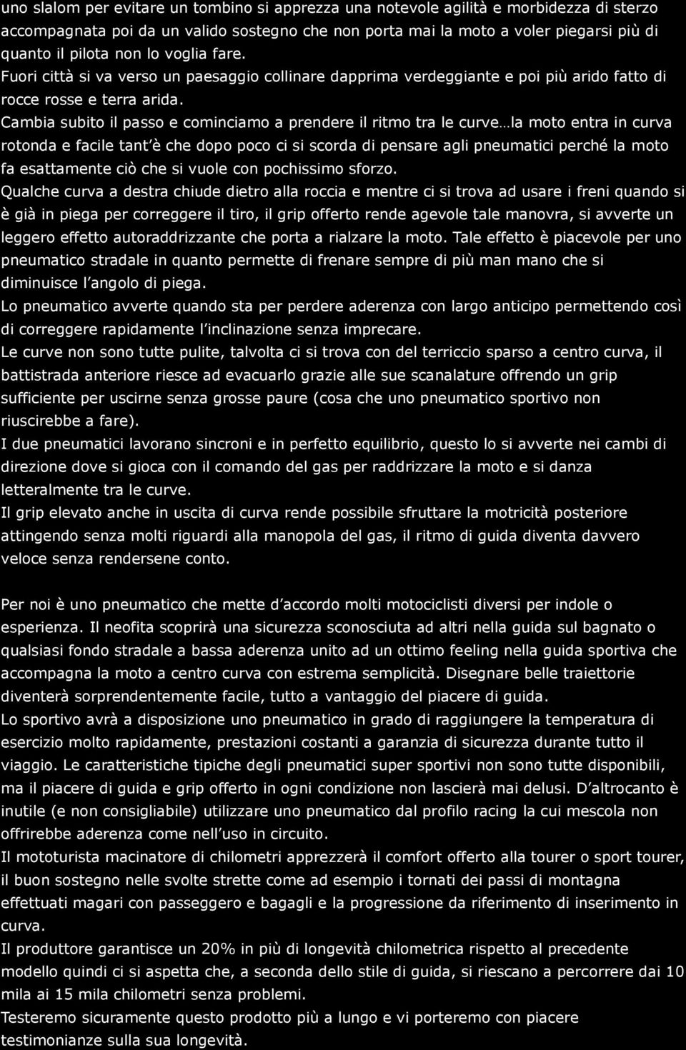 Cambia subito il passo e cominciamo a prendere il ritmo tra le curve la moto entra in curva rotonda e facile tant è che dopo poco ci si scorda di pensare agli pneumatici perché la moto fa esattamente