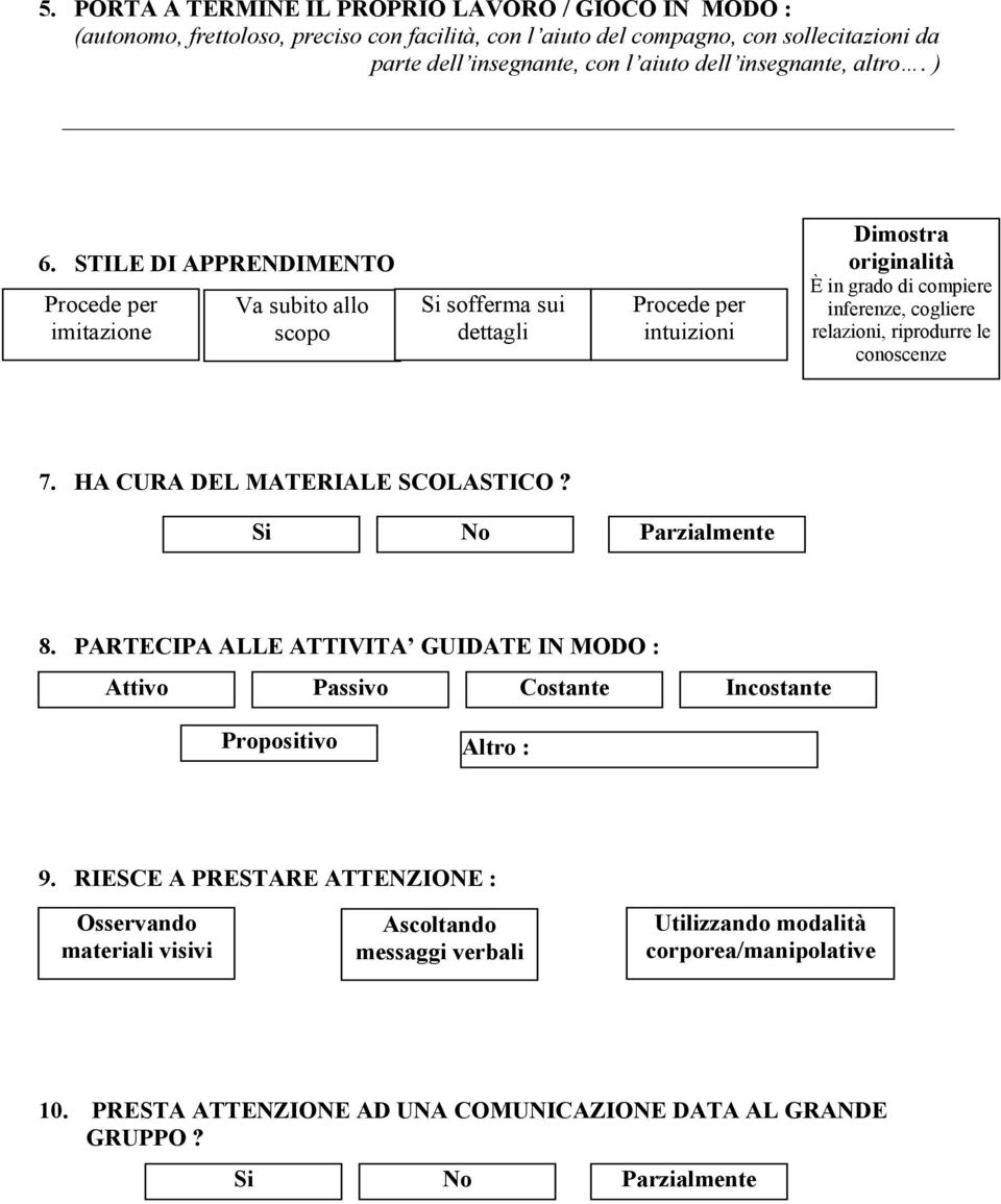 STILE DI APPRENDIMENTO Procede per imitazione Va subito allo scopo Si sofferma sui dettagli Procede per intuizioni Dimostra originalità È in grado di compiere inferenze, cogliere relazioni,