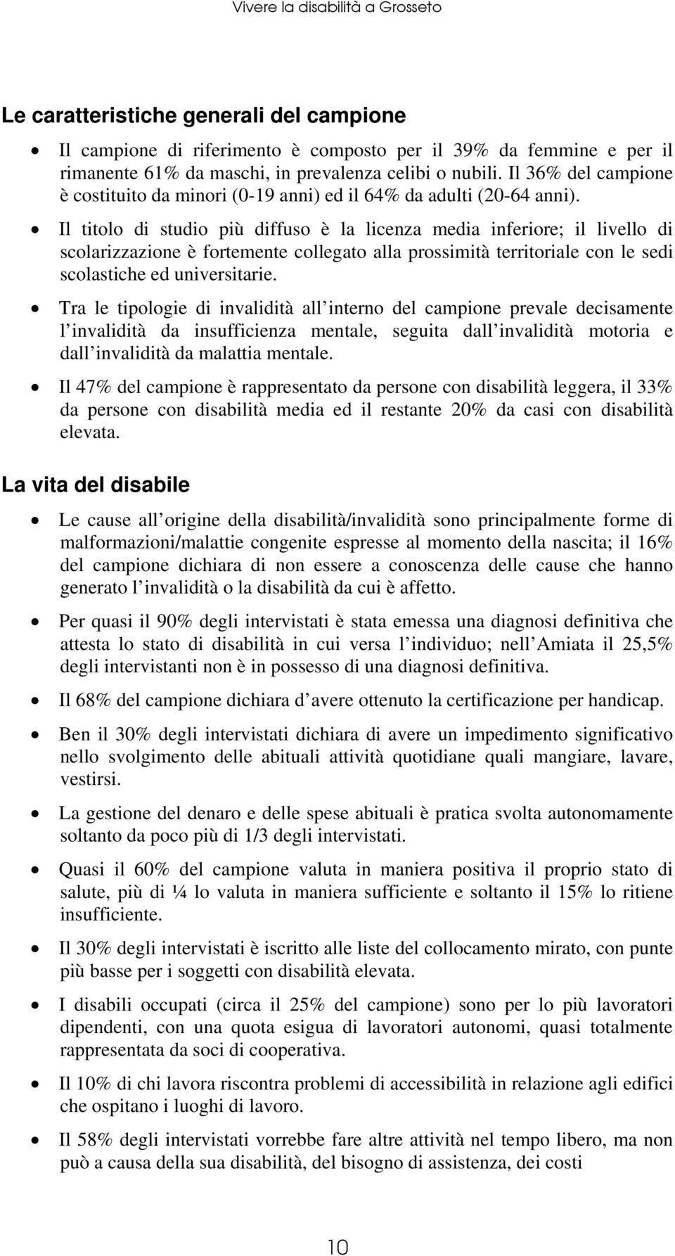 Il titolo di studio più diffuso è la licenza media inferiore; il livello di scolarizzazione è fortemente collegato alla prossimità territoriale con le sedi scolastiche ed universitarie.