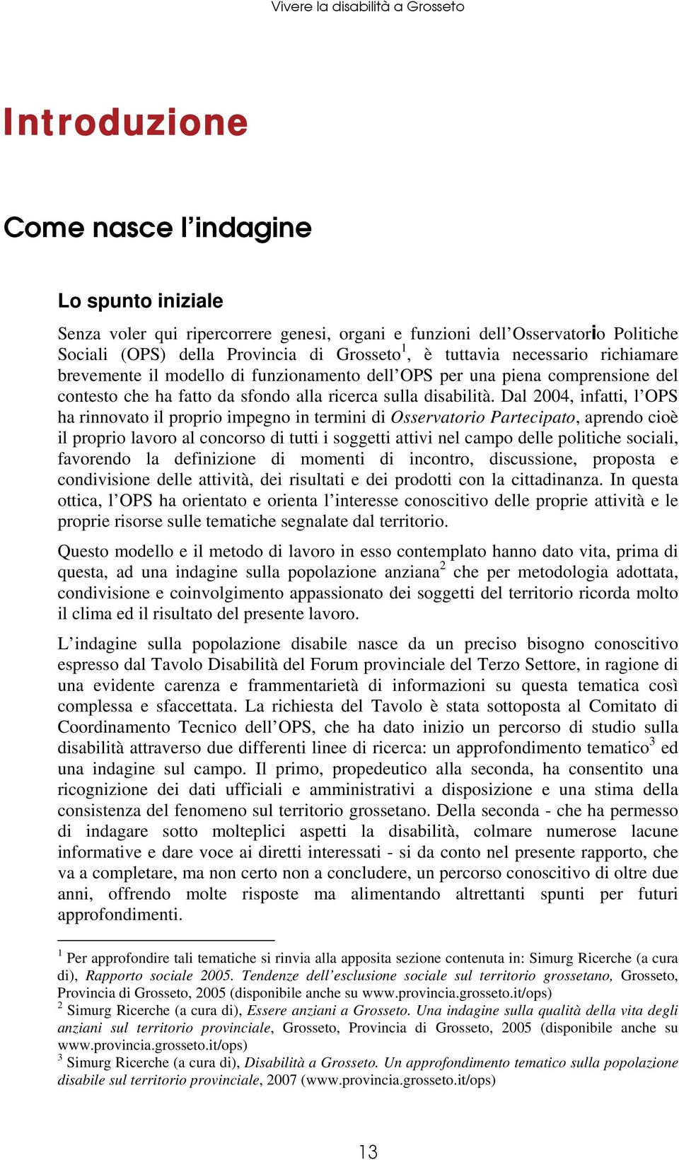 Dal 2004, infatti, l OPS ha rinnovato il proprio impegno in termini di Osservatorio Partecipato, aprendo cioè il proprio lavoro al concorso di tutti i soggetti attivi nel campo delle politiche