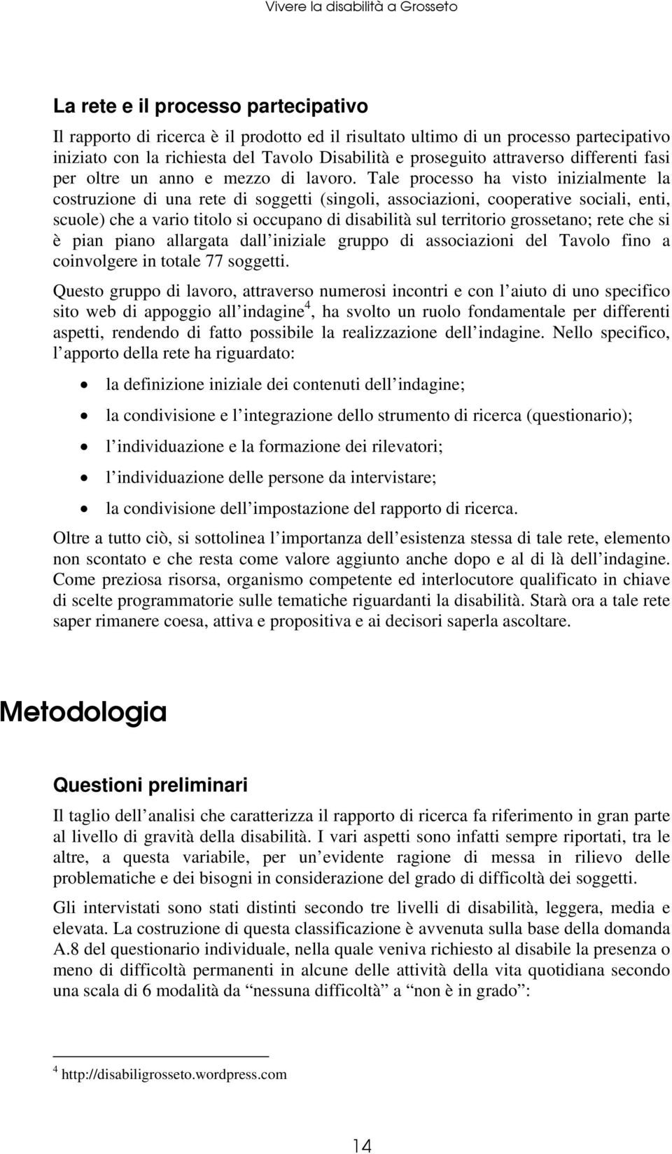 Tale processo ha visto inizialmente la costruzione di una rete di soggetti (singoli, associazioni, cooperative sociali, enti, scuole) che a vario titolo si occupano di disabilità sul territorio