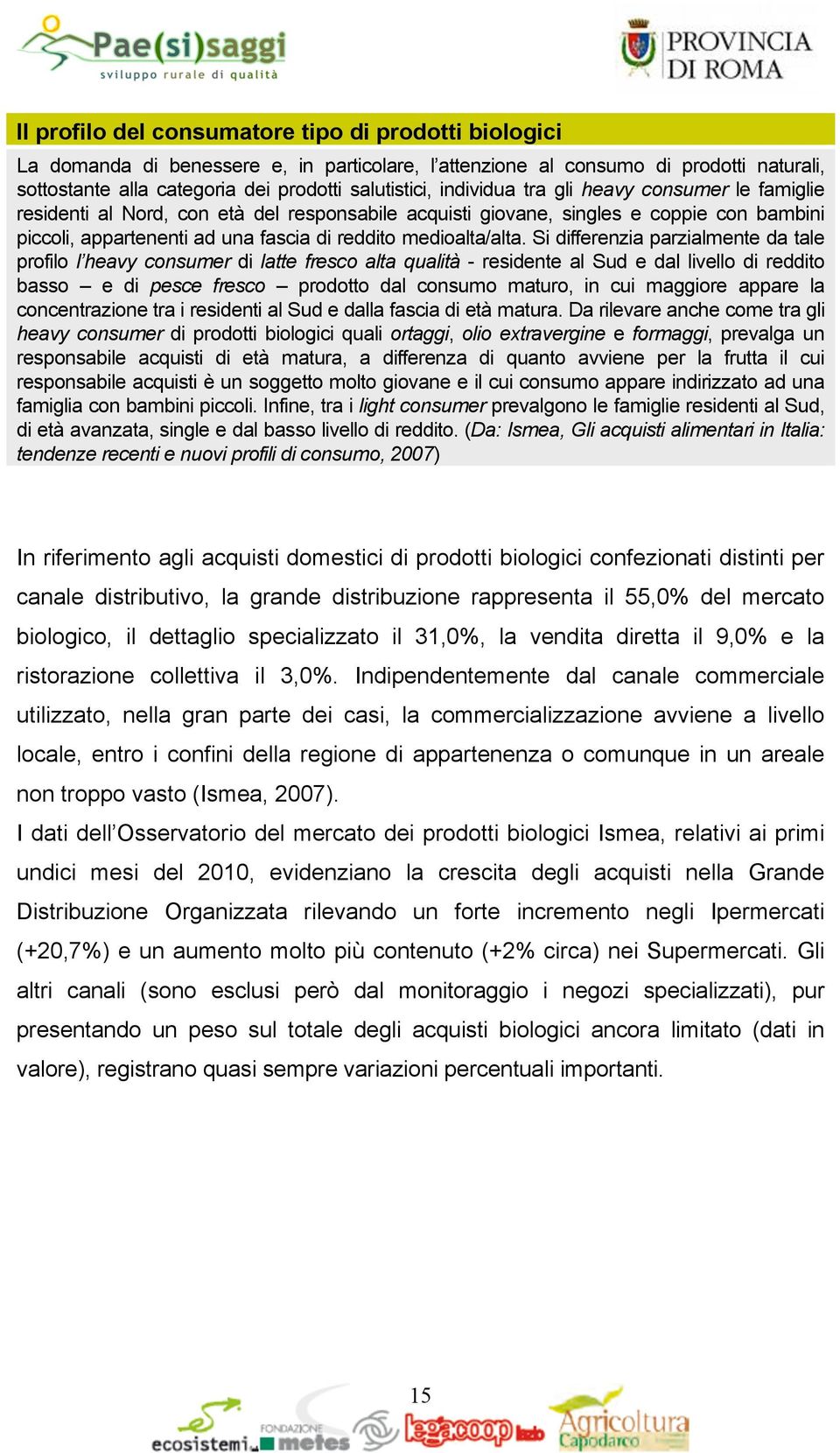 Si differenzia parzialmente da tale profilo l heavy consumer di latte fresco alta qualità - residente al Sud e dal livello di reddito basso e di pesce fresco prodotto dal consumo maturo, in cui