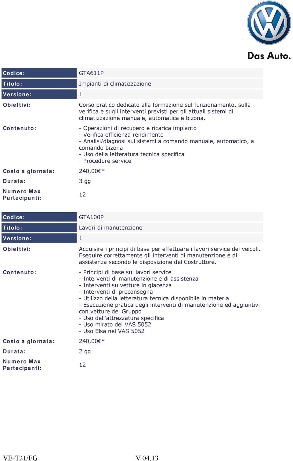 - Operazioni di recupero e ricarica impianto - Verifica efficienza rendimento - Analisi/diagnosi sui sistemi a comando manuale, automatico, a comando bizona - Uso della letteratura tecnica specifica