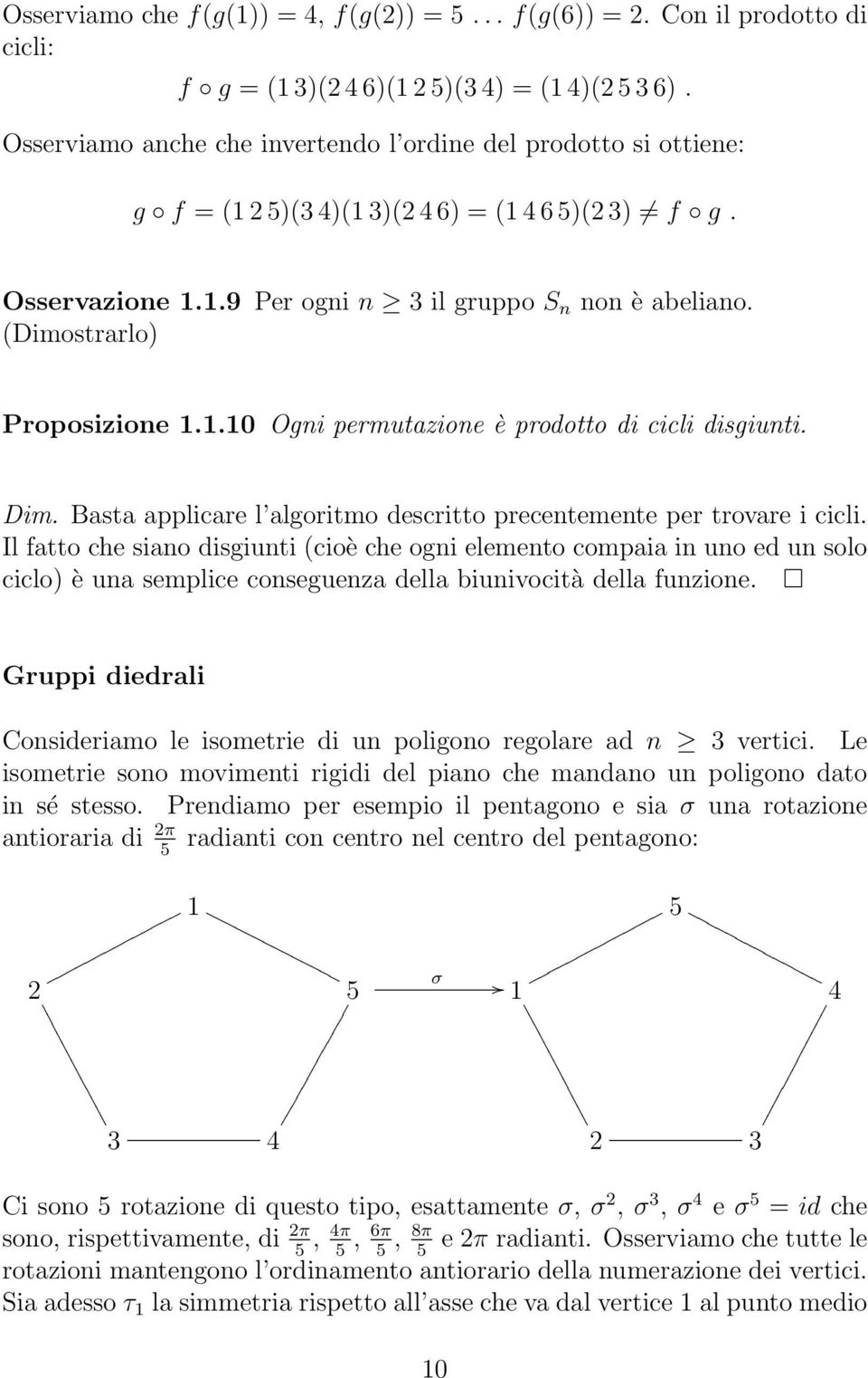 (Dimostrarlo) Proposizione 1.1.10 Ogni permutazione è prodotto di cicli disgiunti. Dim. Basta applicare l algoritmo descritto precentemente per trovare i cicli.