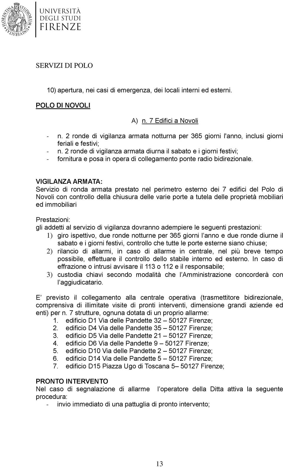 2 ronde di vigilanza armata diurna il sabato e i giorni festivi; - fornitura e posa in opera di collegamento ponte radio bidirezionale.