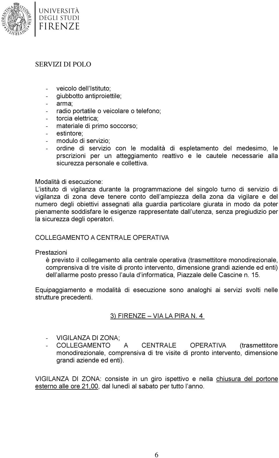 Modalità di esecuzione: L istituto di vigilanza durante la programmazione del singolo turno di servizio di vigilanza di zona deve tenere conto dell ampiezza della zona da vigilare e del numero degli