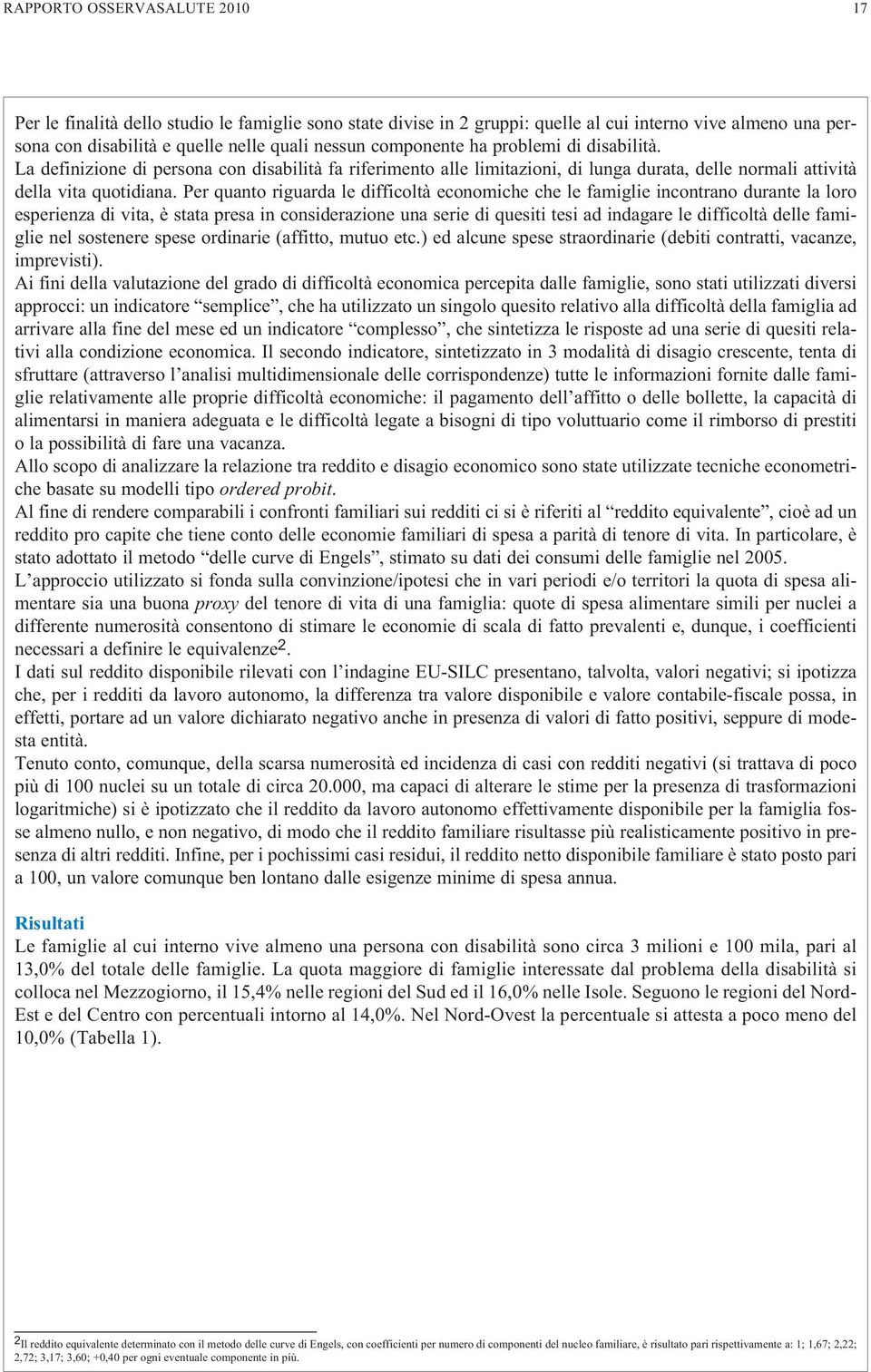 Per quanto riguarda le difficoltà economiche che le famiglie incontrano durante la loro esperienza di vita, è stata presa in considerazione una serie di quesiti tesi ad indagare le difficoltà delle