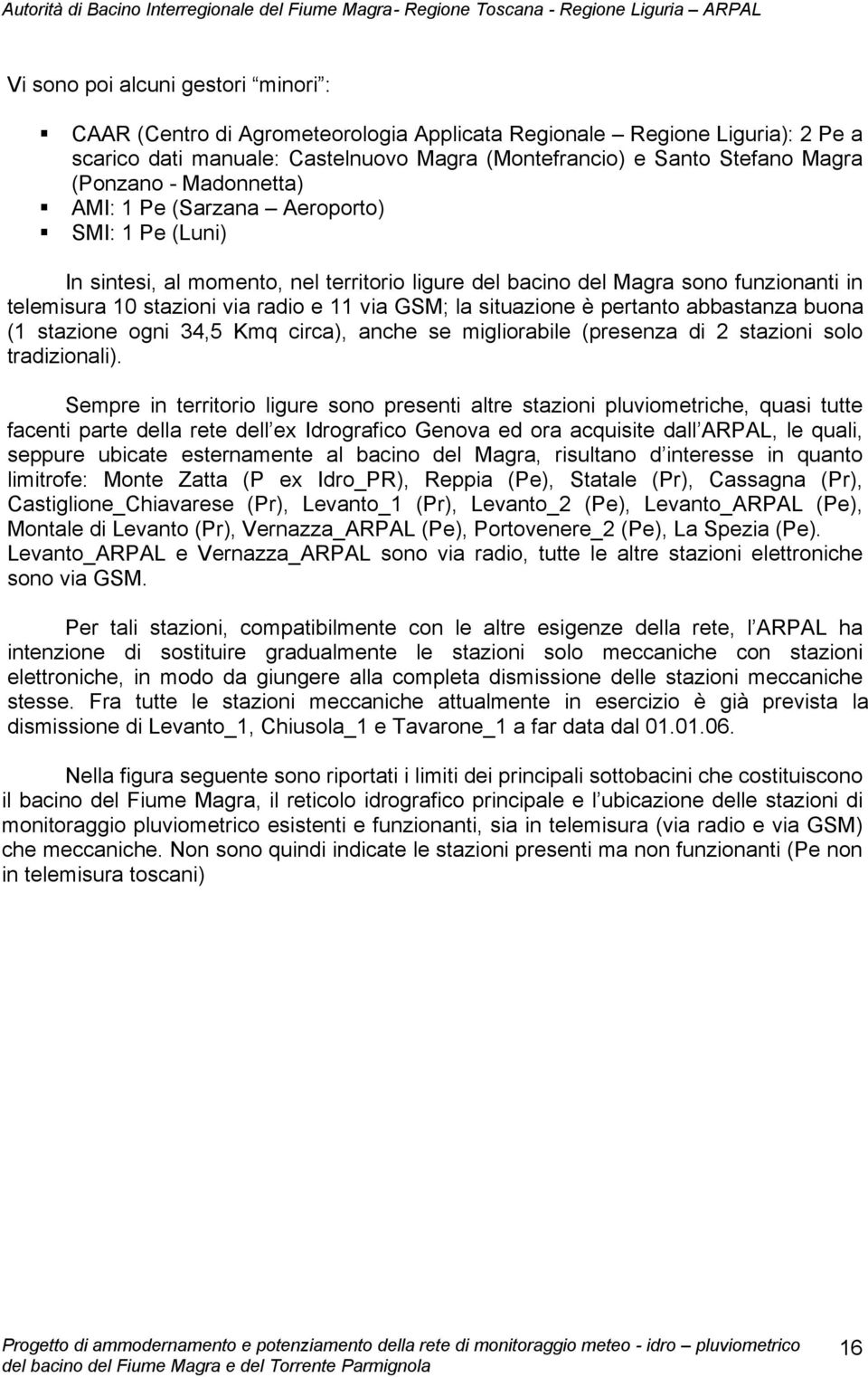 situazione è pertanto abbastanza buona (1 stazione ogni 34,5 Kmq circa), anche se migliorabile (presenza di 2 stazioni solo tradizionali).