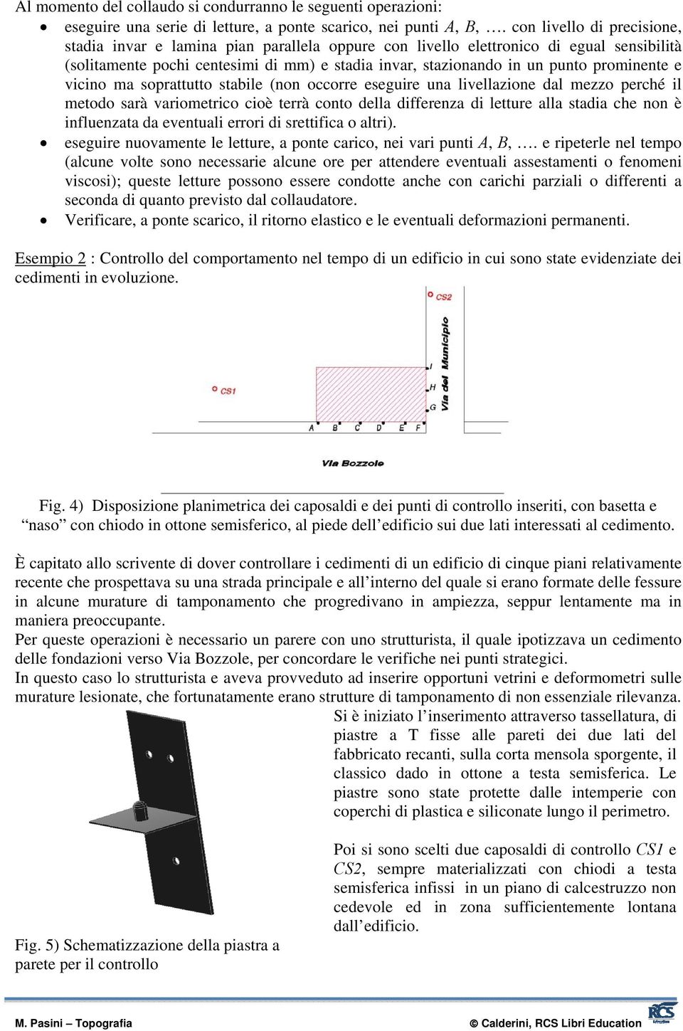 prominente e vicino ma soprattutto stabile (non occorre eseguire una livellazione dal mezzo perché il metodo sarà variometrico cioè terrà conto della differenza di letture alla stadia che non è