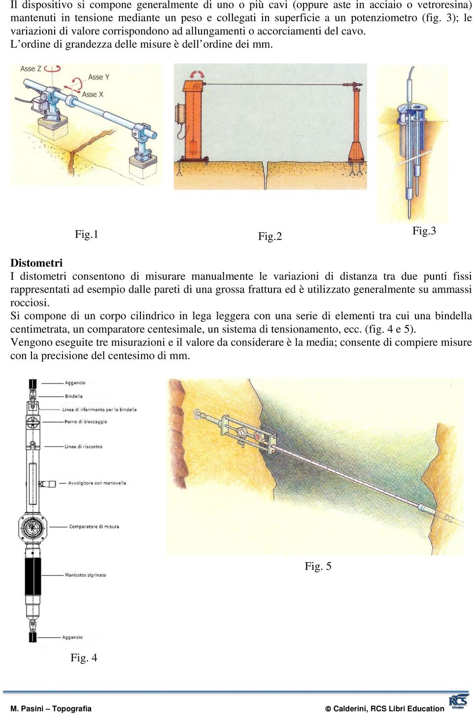 3 Distometri I distometri consentono di misurare manualmente le variazioni di distanza tra due punti fissi rappresentati ad esempio dalle pareti di una grossa frattura ed è utilizzato generalmente su