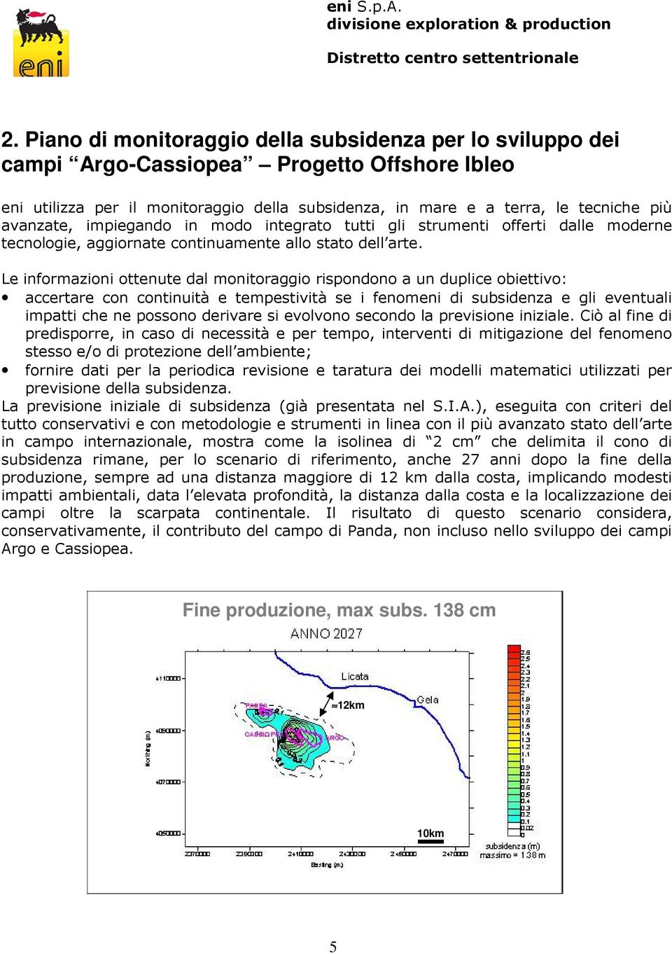 Le informazioni ottenute dal monitoraggio rispondono a un duplice obiettivo: accertare con continuità e tempestività se i fenomeni di subsidenza e gli eventuali impatti che ne possono derivare si