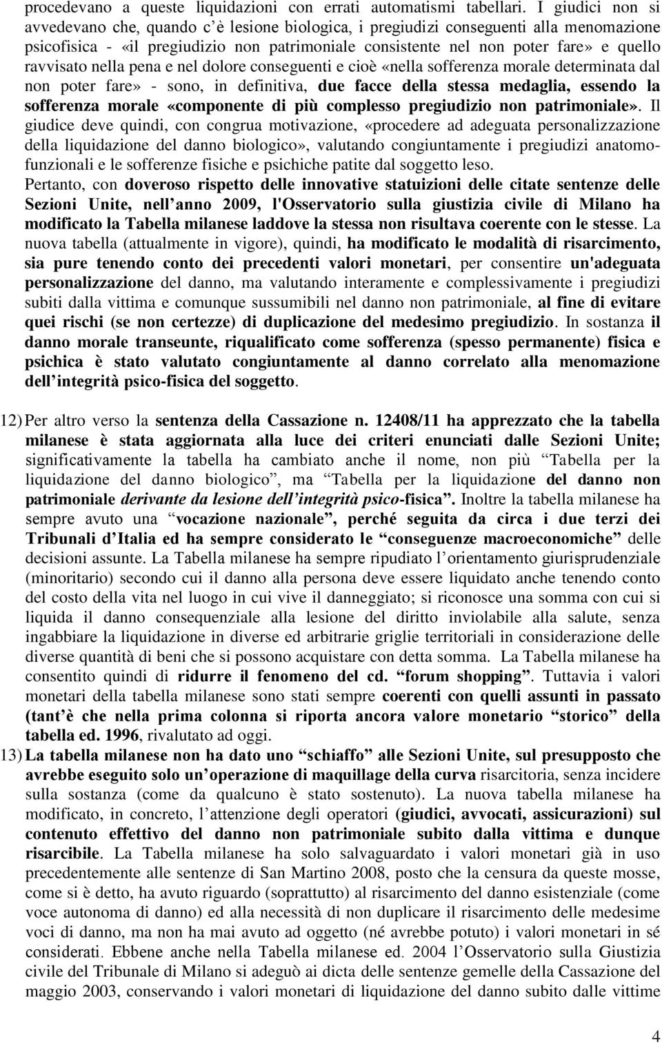 ravvisato nella pena e nel dolore conseguenti e cioè «nella sofferenza morale determinata dal non poter fare» - sono, in definitiva, due facce della stessa medaglia, essendo la sofferenza morale