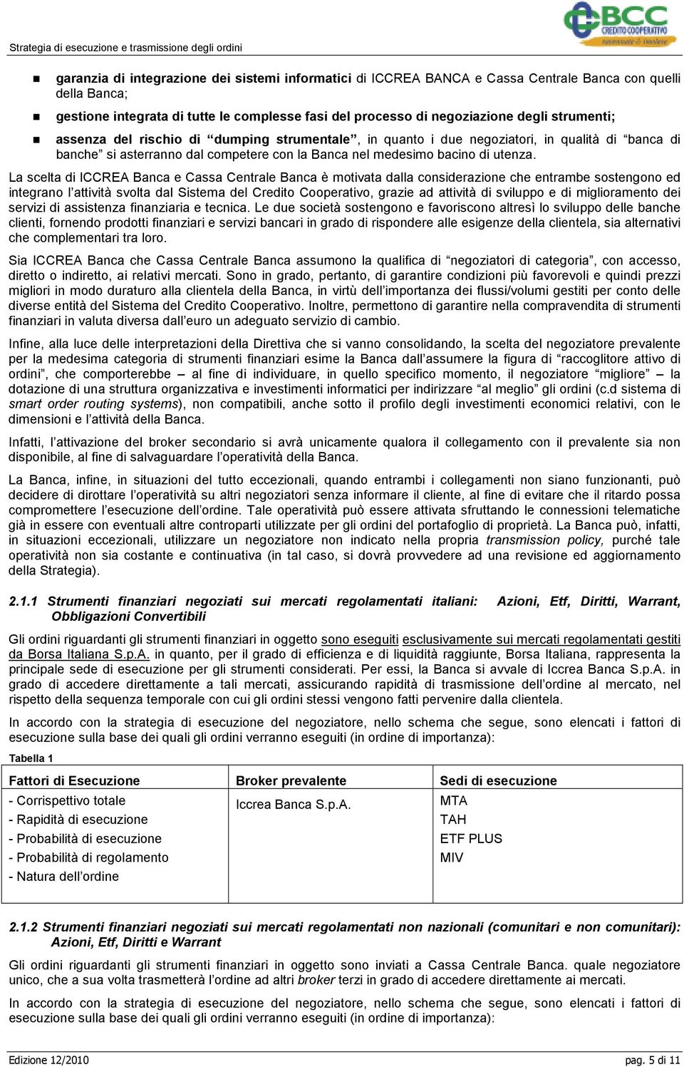 La scelta di ICCREA Banca e Cassa Centrale Banca è motivata dalla considerazione che entrambe sostengono ed integrano l attività svolta dal Sistema del Credito Cooperativo, grazie ad attività di