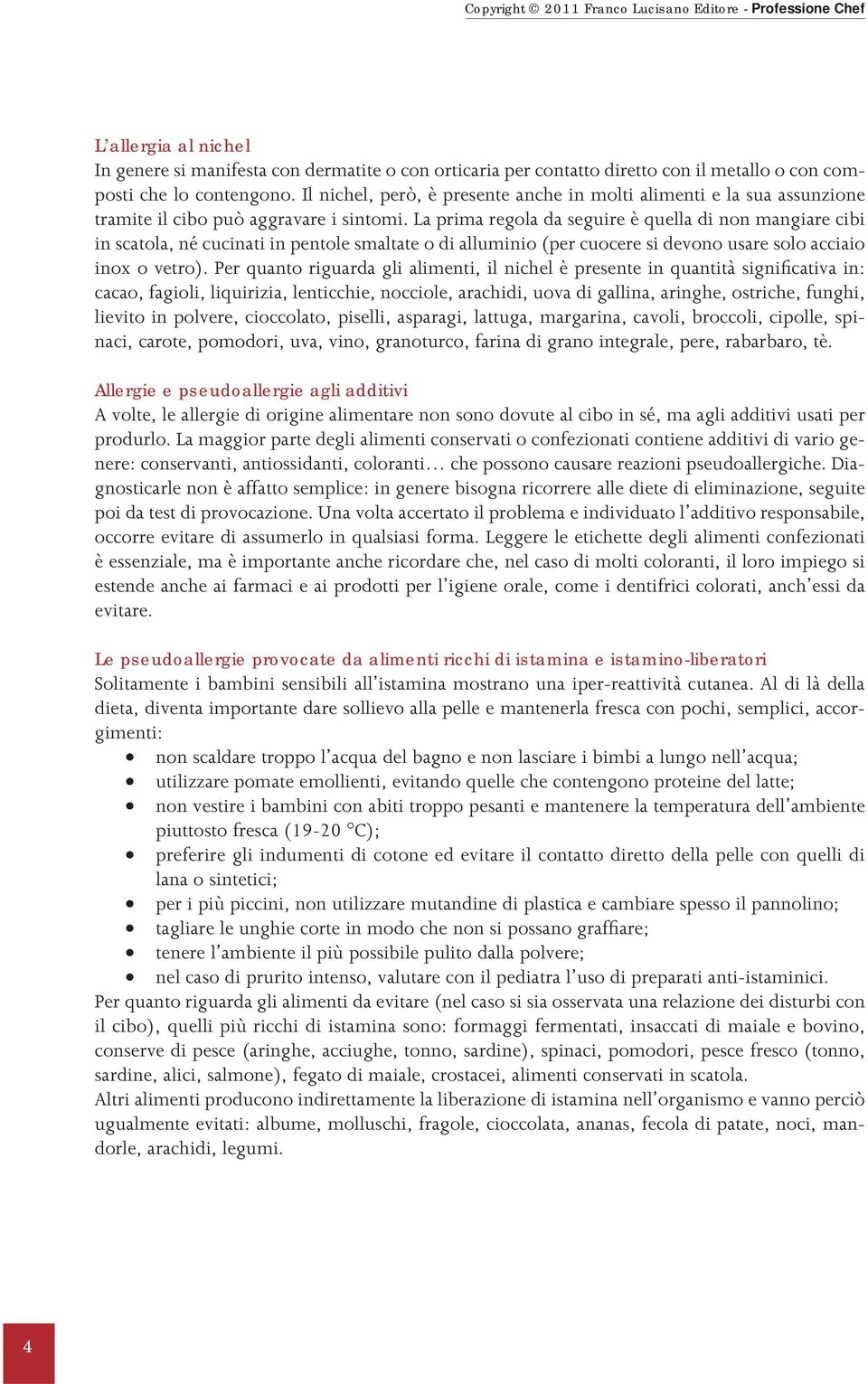 La prima regola da seguire è quella di non mangiare cibi in scatola, né cucinati in pentole smaltate o di alluminio (per cuocere si devono usare solo acciaio inox o vetro).