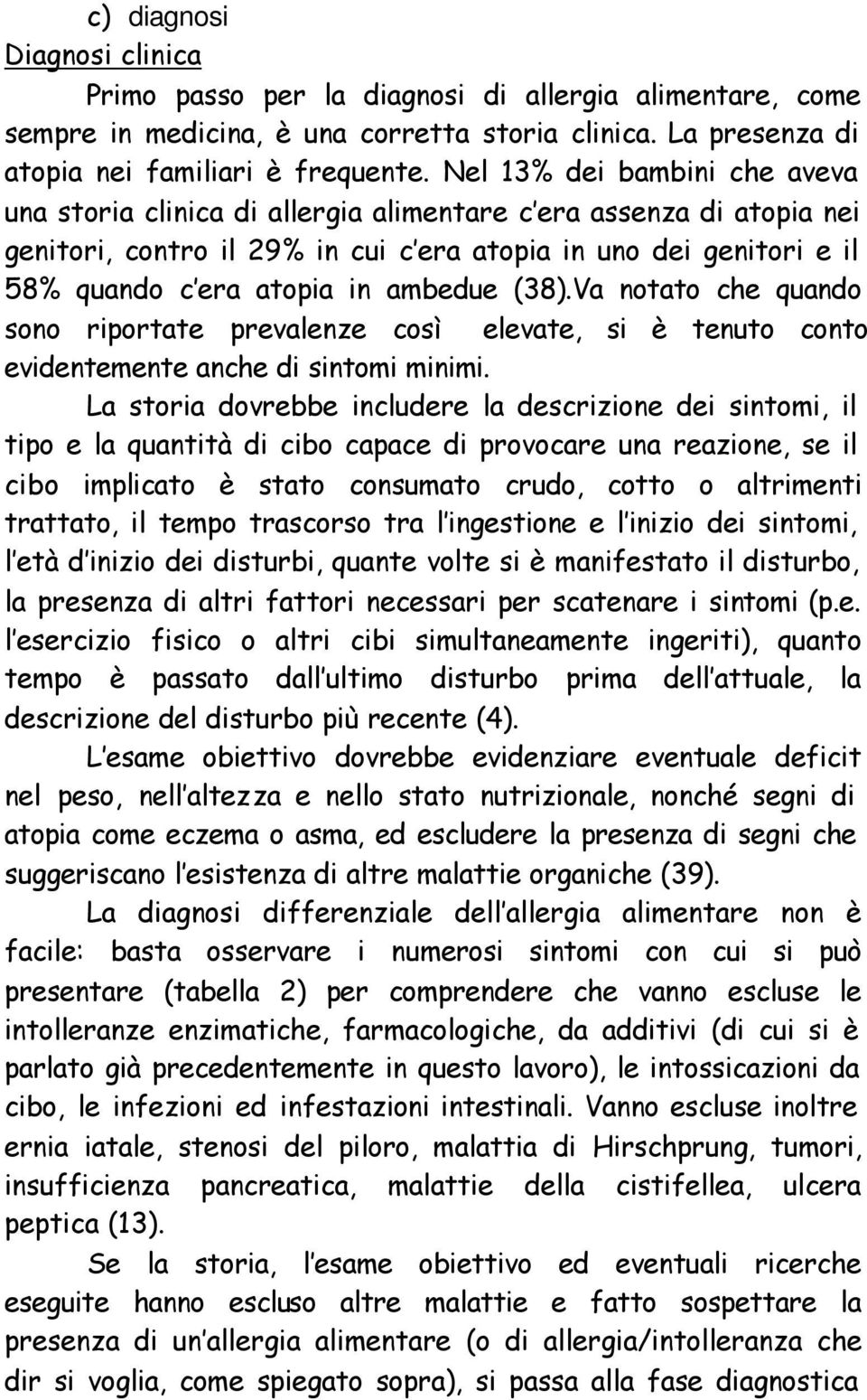 ambedue (38).Va notato che quando sono riportate prevalenze così elevate, si è tenuto conto evidentemente anche di sintomi minimi.