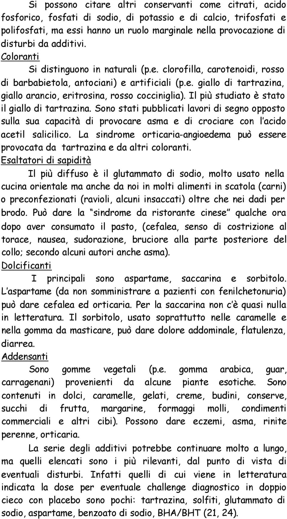 Il più studiato è stato il giallo di tartrazina. Sono stati pubblicati lavori di segno opposto sulla sua capacità di provocare asma e di crociare con l acido acetil salicilico.