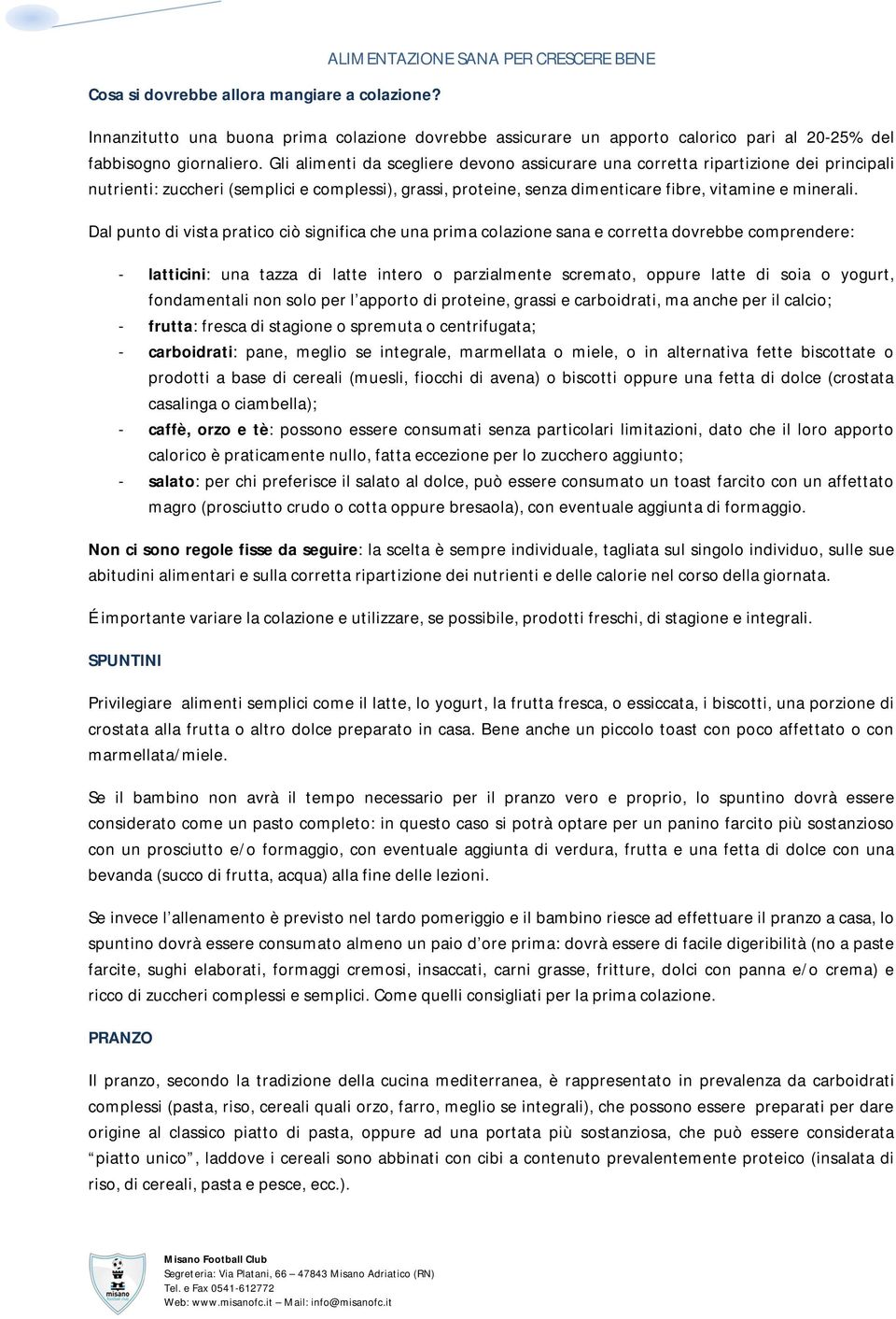 Gli alimenti da scegliere devono assicurare una corretta ripartizione dei principali nutrienti: zuccheri (semplici e complessi), grassi, proteine, senza dimenticare fibre, vitamine e minerali.