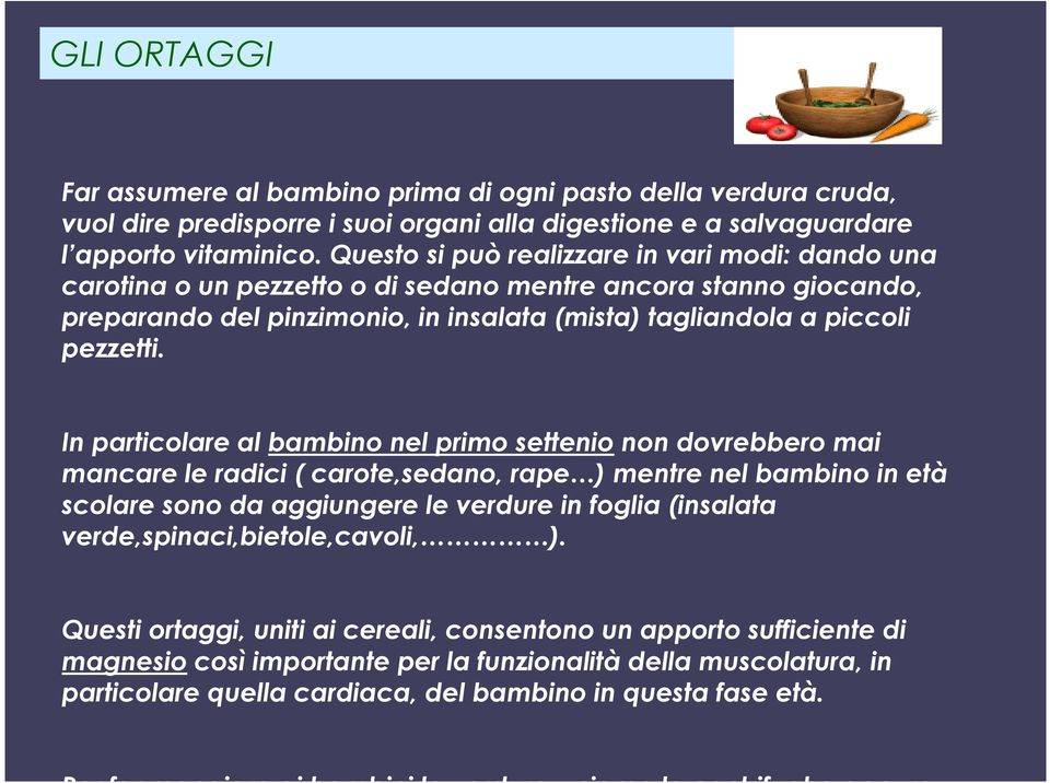 In particolare al bambino nel primo settenio non dovrebbero mai mancare le radici ( carote,sedano, rape ) mentre nel bambino in età scolare sono da aggiungere le verdure in foglia (insalata