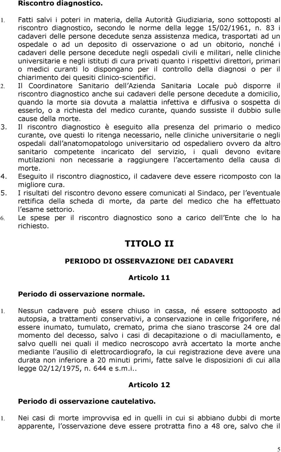 civili e militari, nelle cliniche universitarie e negli istituti di cura privati quanto i rispettivi direttori, primari o medici curanti lo dispongano per il controllo della diagnosi o per il