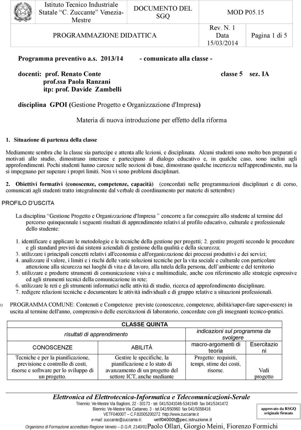 Situazione di partenza della classe Mediamente sembra che la classe sia partecipe e attenta alle lezioni, e disciplinata.