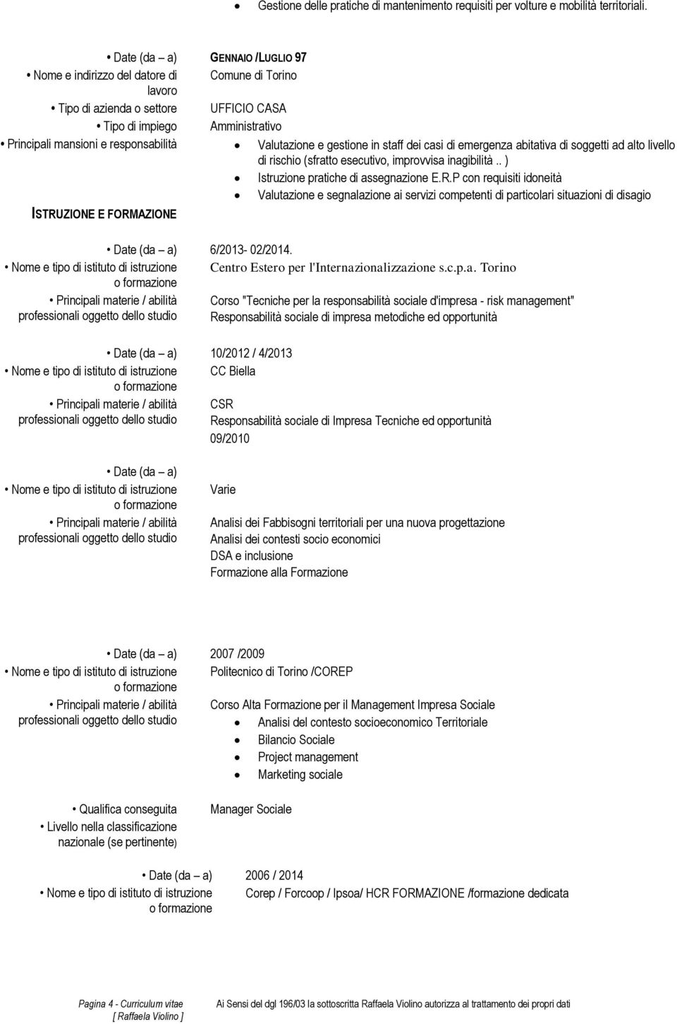 gestione in staff dei casi di emergenza abitativa di soggetti ad alto livello di rischio (sfratto esecutivo, improvvisa inagibilità.. ) Istruzione pratiche di assegnazione E.R.