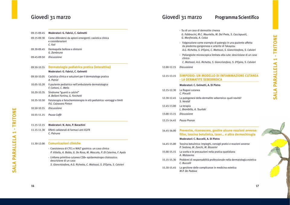 Patrizi 10.05-10.20 Il paziente pediatrico nell ambulatorio dermatologico F. Cottoni, C. Melis 10.20-10.35 Sindrome guanti e calzini A. Belloni Fortina, G. Forchetti 10.35-10.